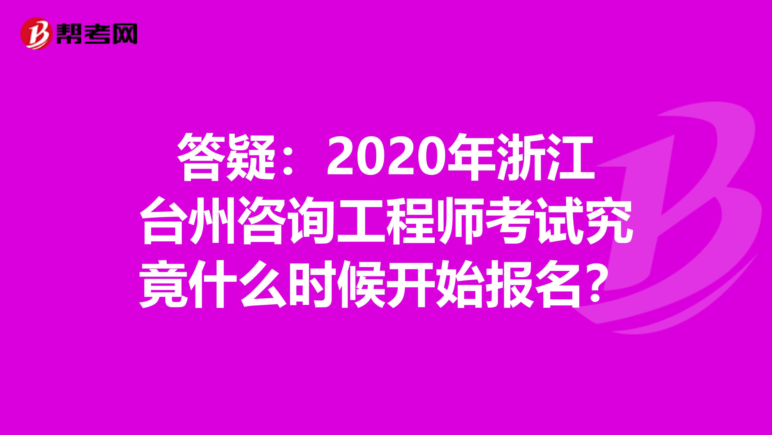答疑：2020年浙江台州咨询工程师考试究竟什么时候开始报名？