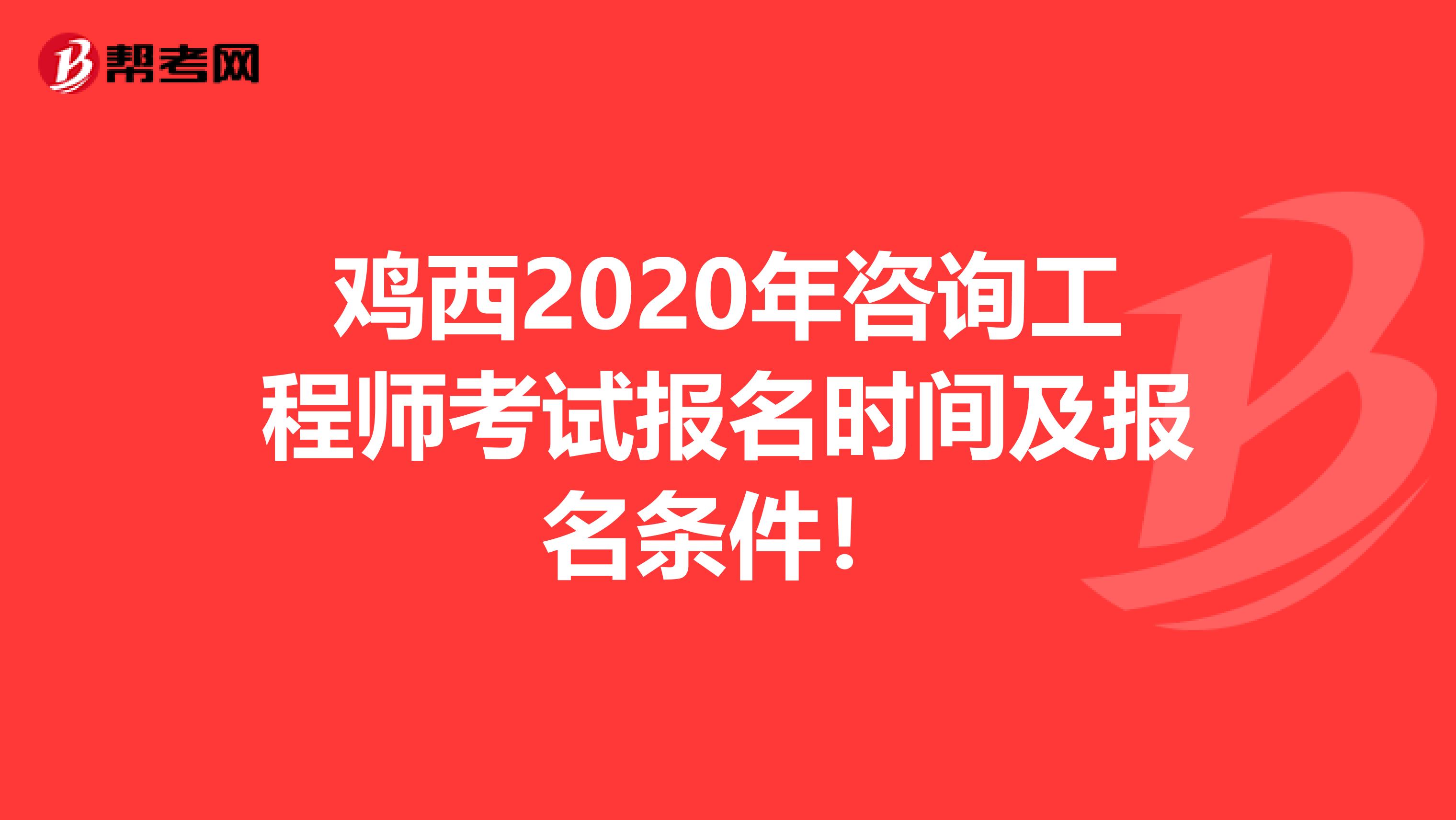 鸡西2020年咨询工程师考试报名时间及报名条件！