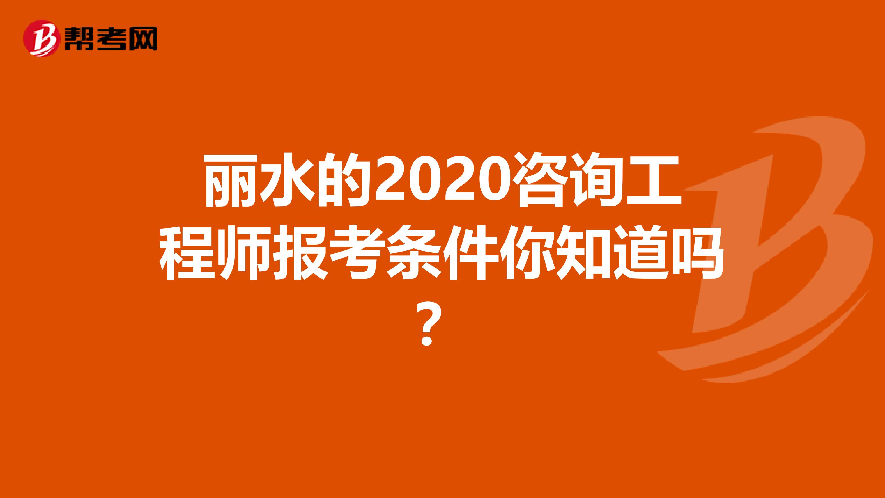 丽水的2020咨询工程师报考条件你知道吗？