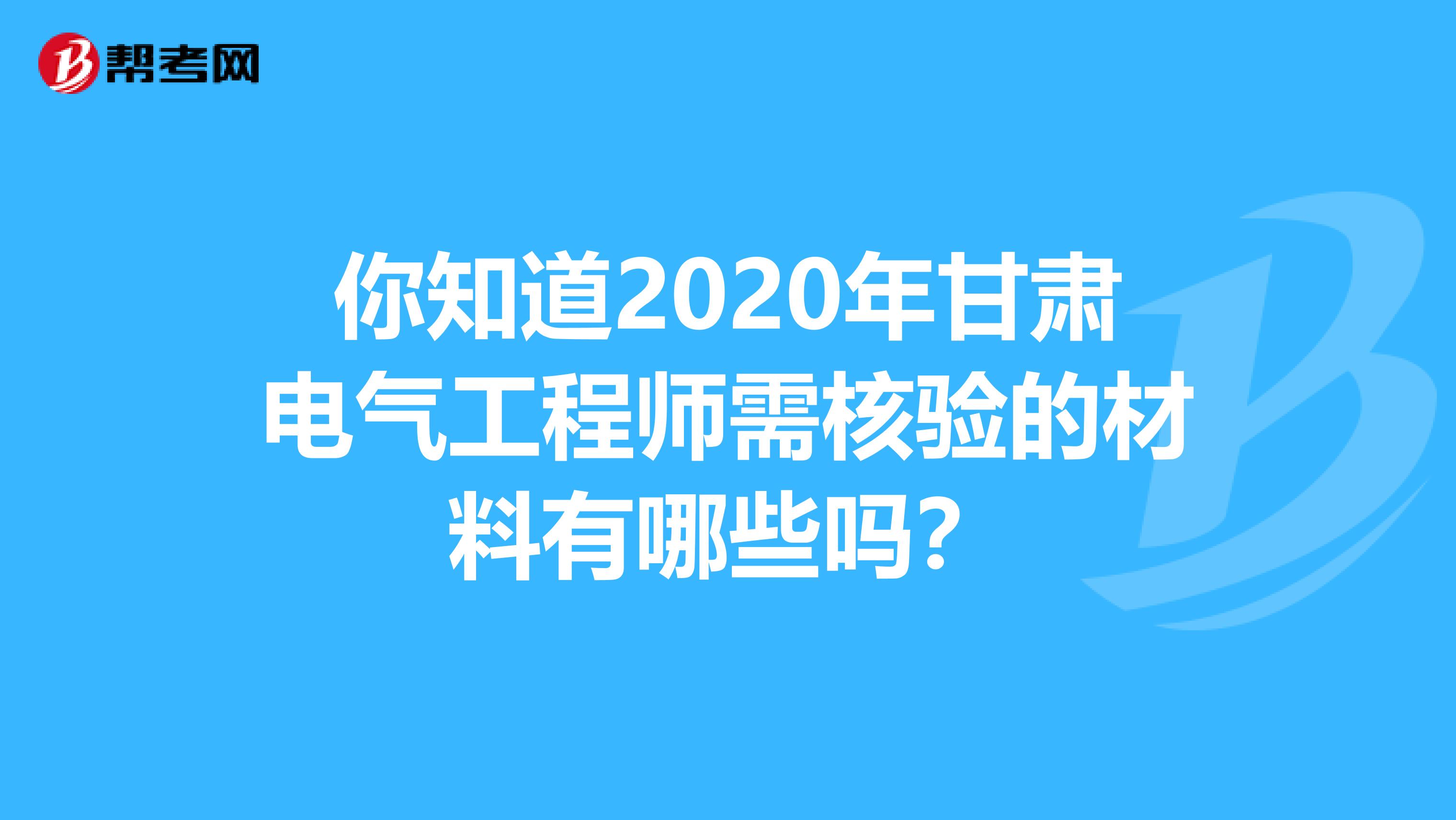 你知道2020年甘肃电气工程师需核验的材料有哪些吗？