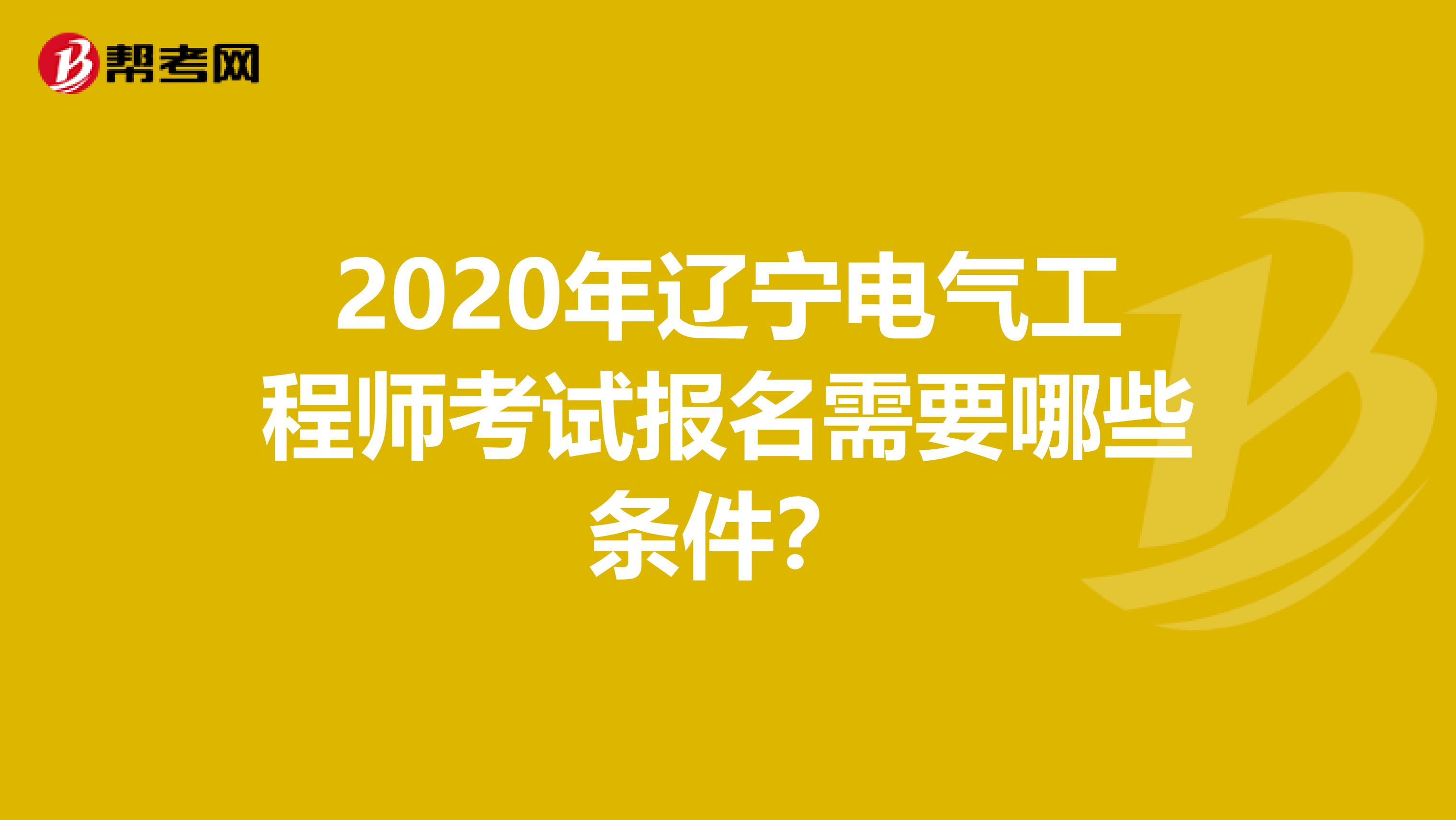 2020年辽宁电气工程师考试报名需要哪些条件？