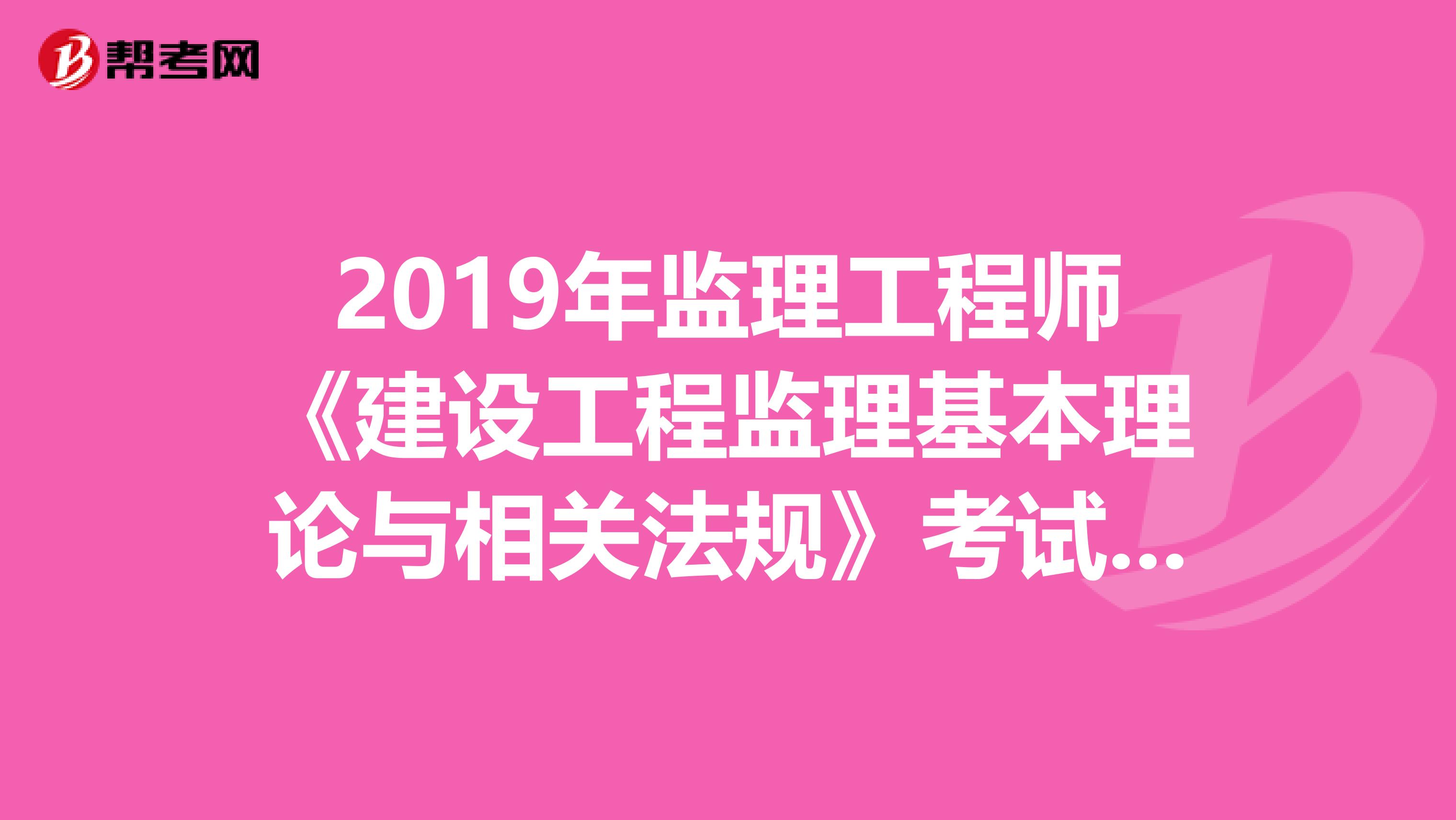 2019年监理工程师《建设工程监理基本理论与相关法规》考试大纲