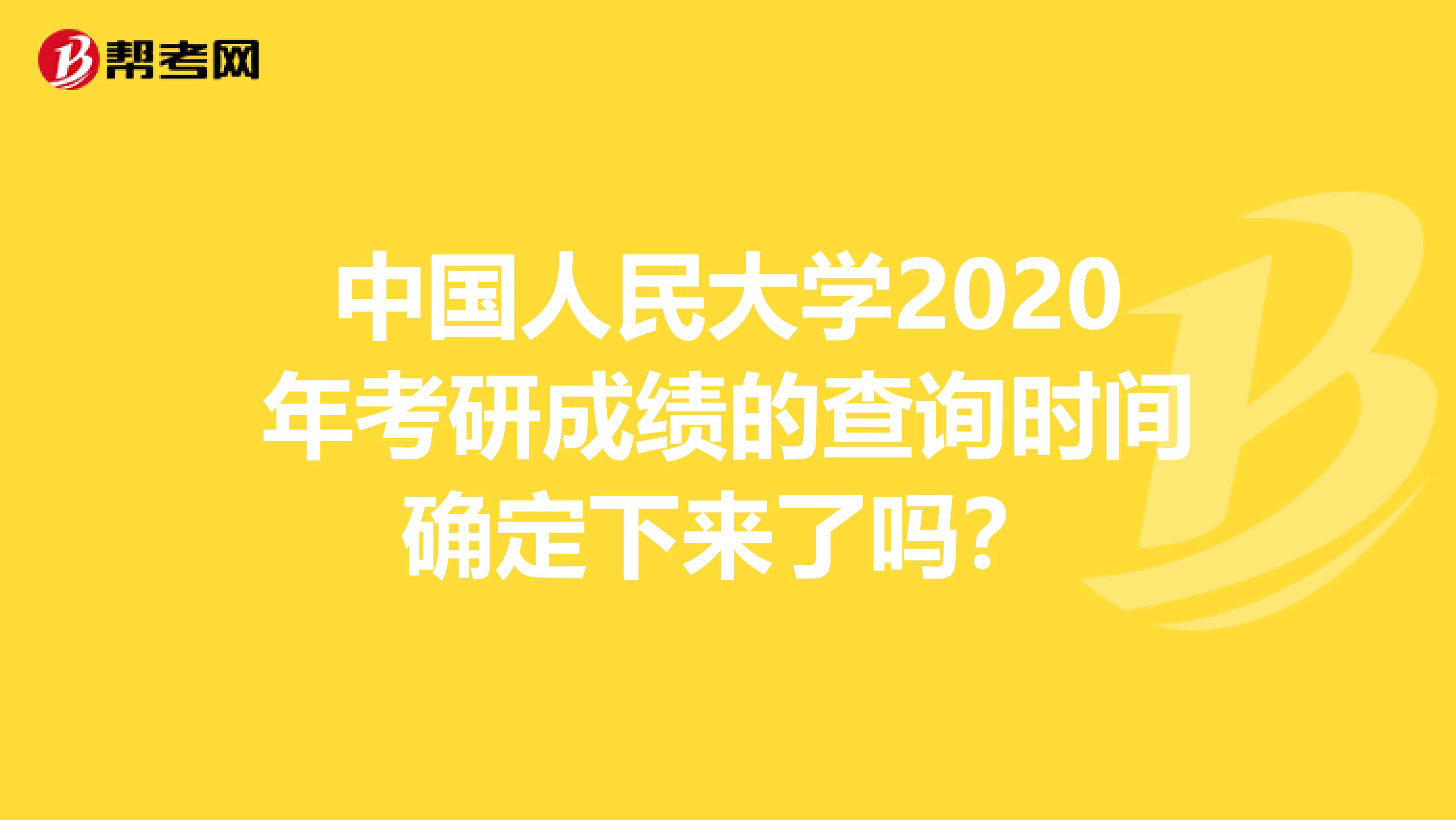 中国人民大学2020年考研成绩的查询时间确定下来了吗？