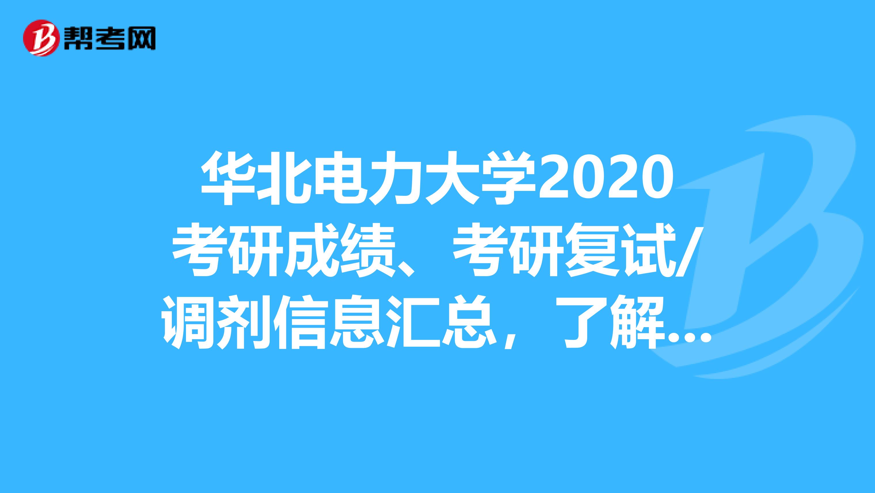 华北电力大学2020考研成绩、考研复试/调剂信息汇总，了解一下！