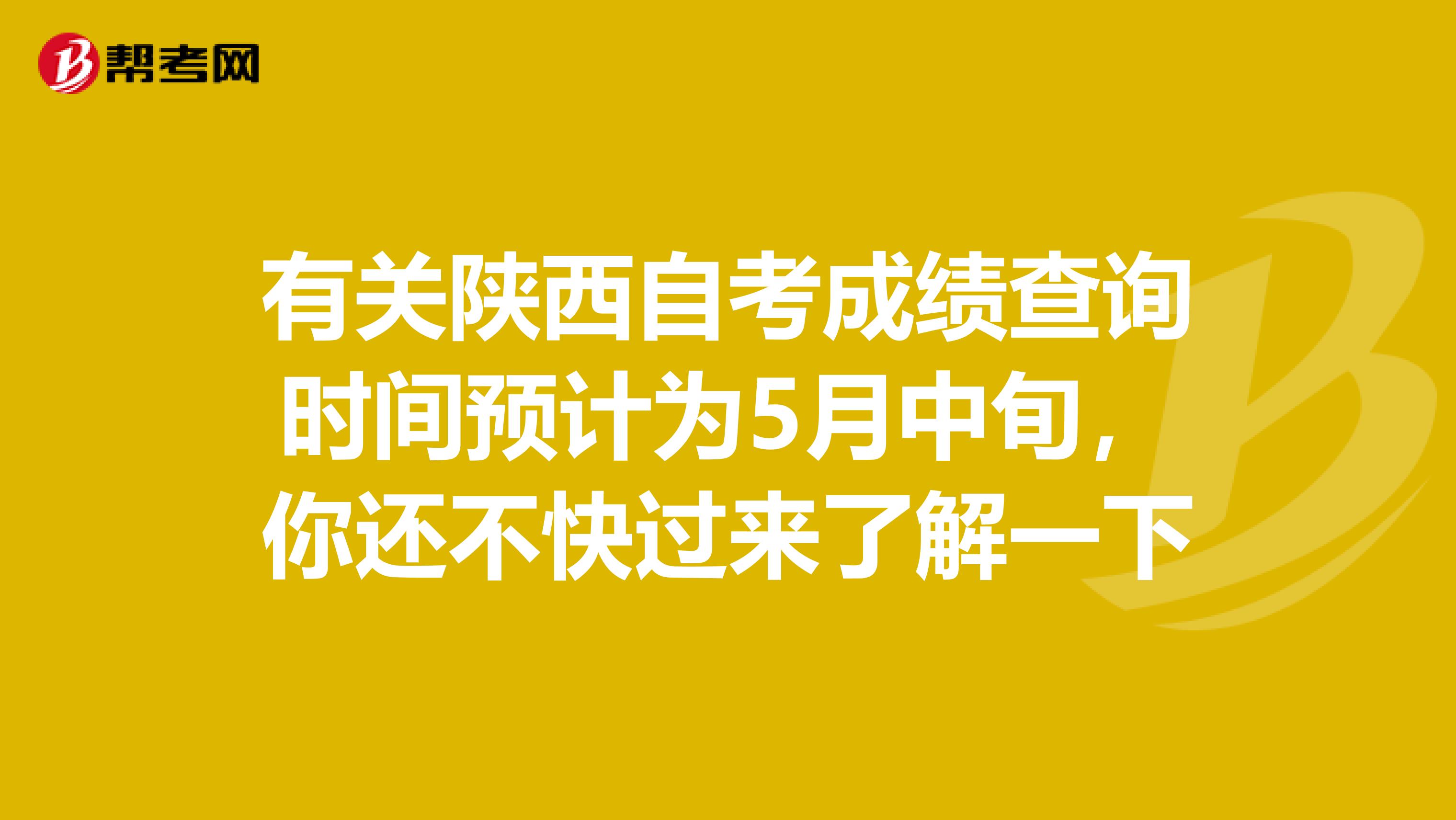 有关陕西自考成绩查询时间预计为5月中旬，你还不快过来了解一下