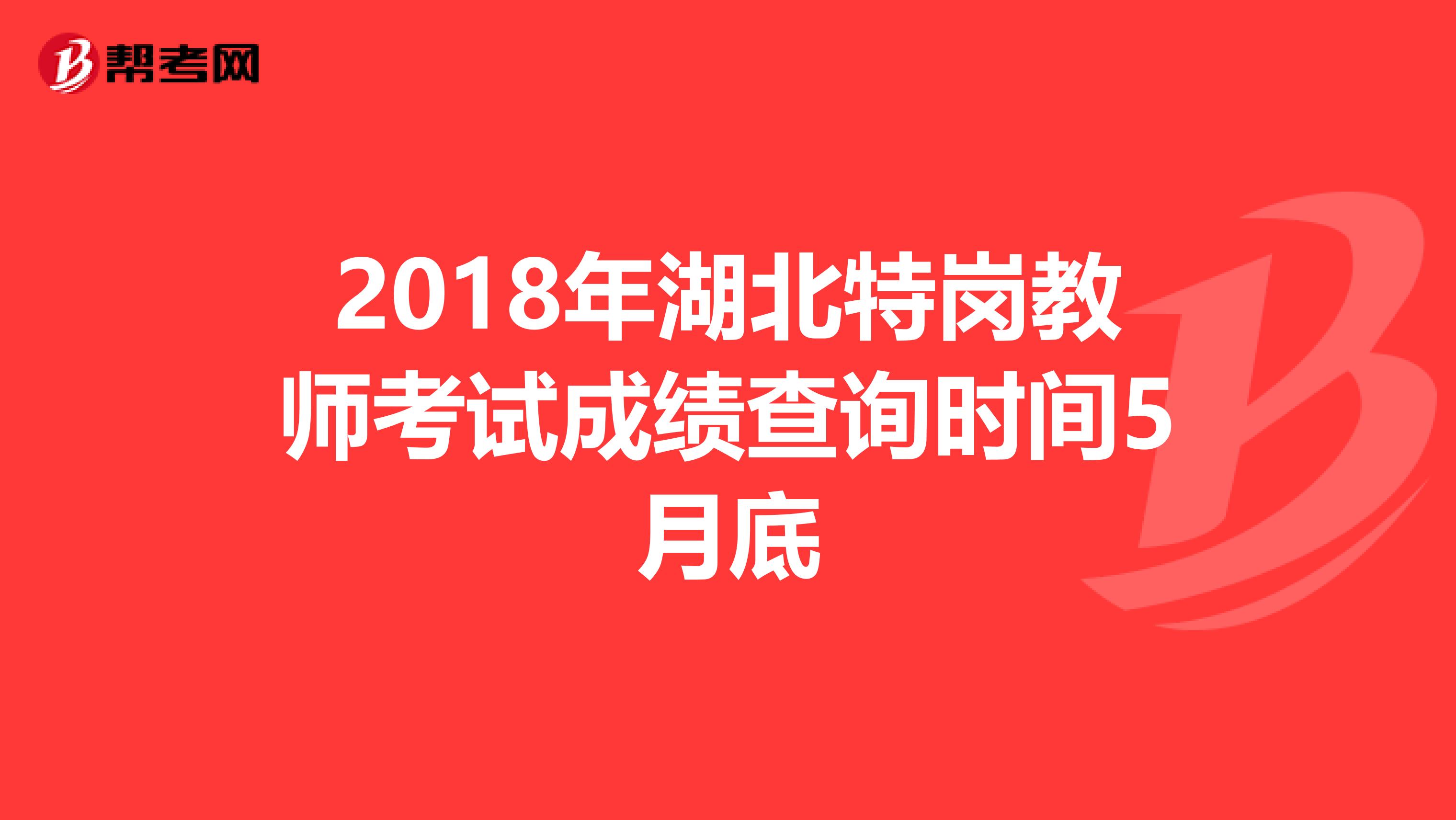 2018年湖北特岗教师考试成绩查询时间5月底