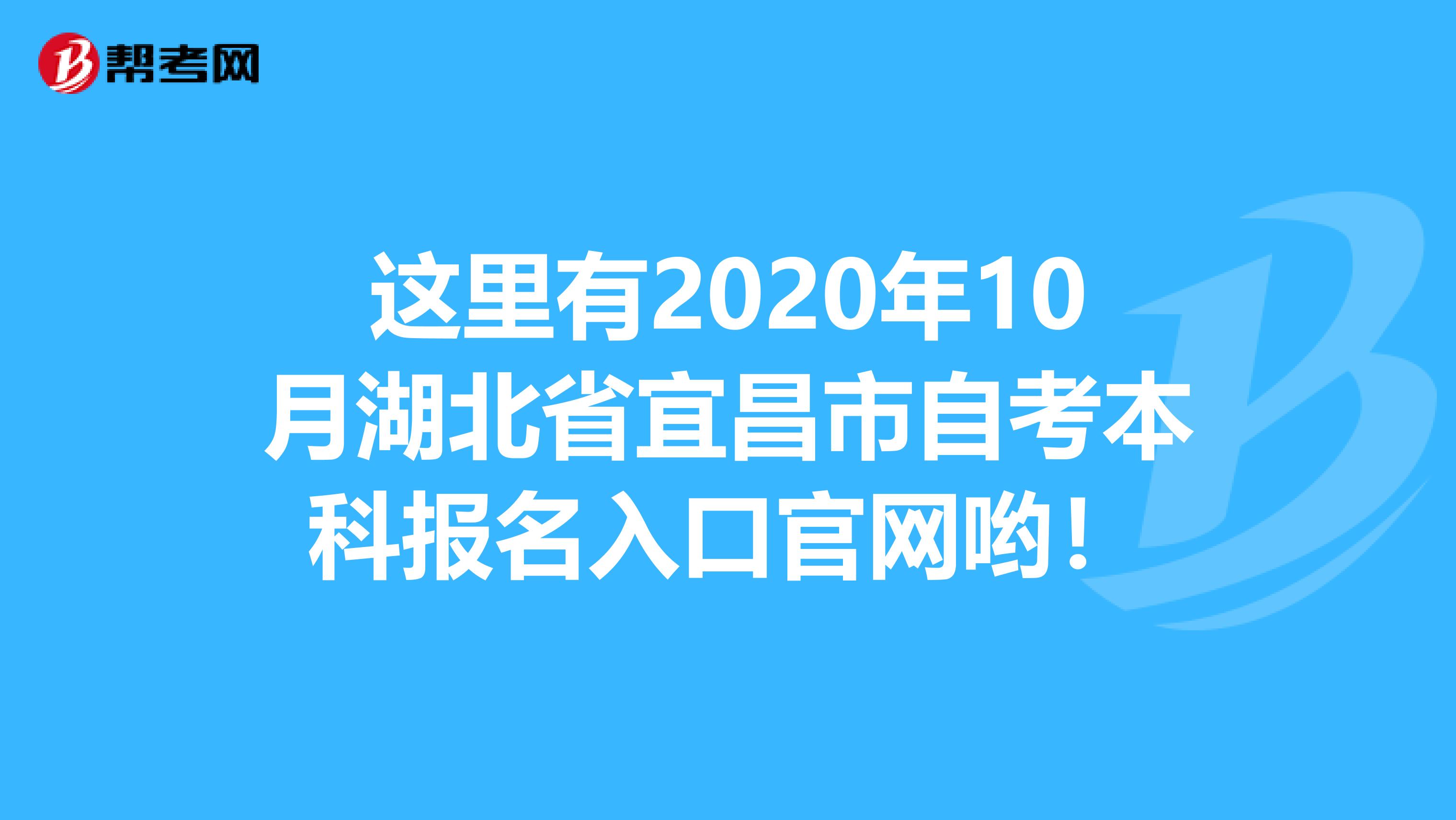 这里有2020年10月湖北省宜昌市自考本科报名入口官网哟！
