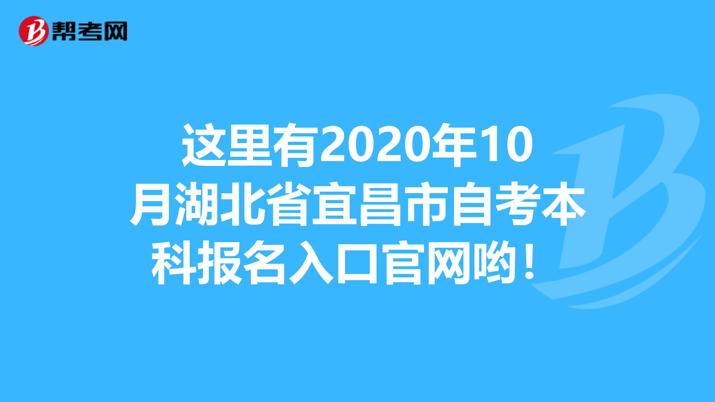 这里有2020年10月湖北省宜昌市自考本科报名入口官网哟！