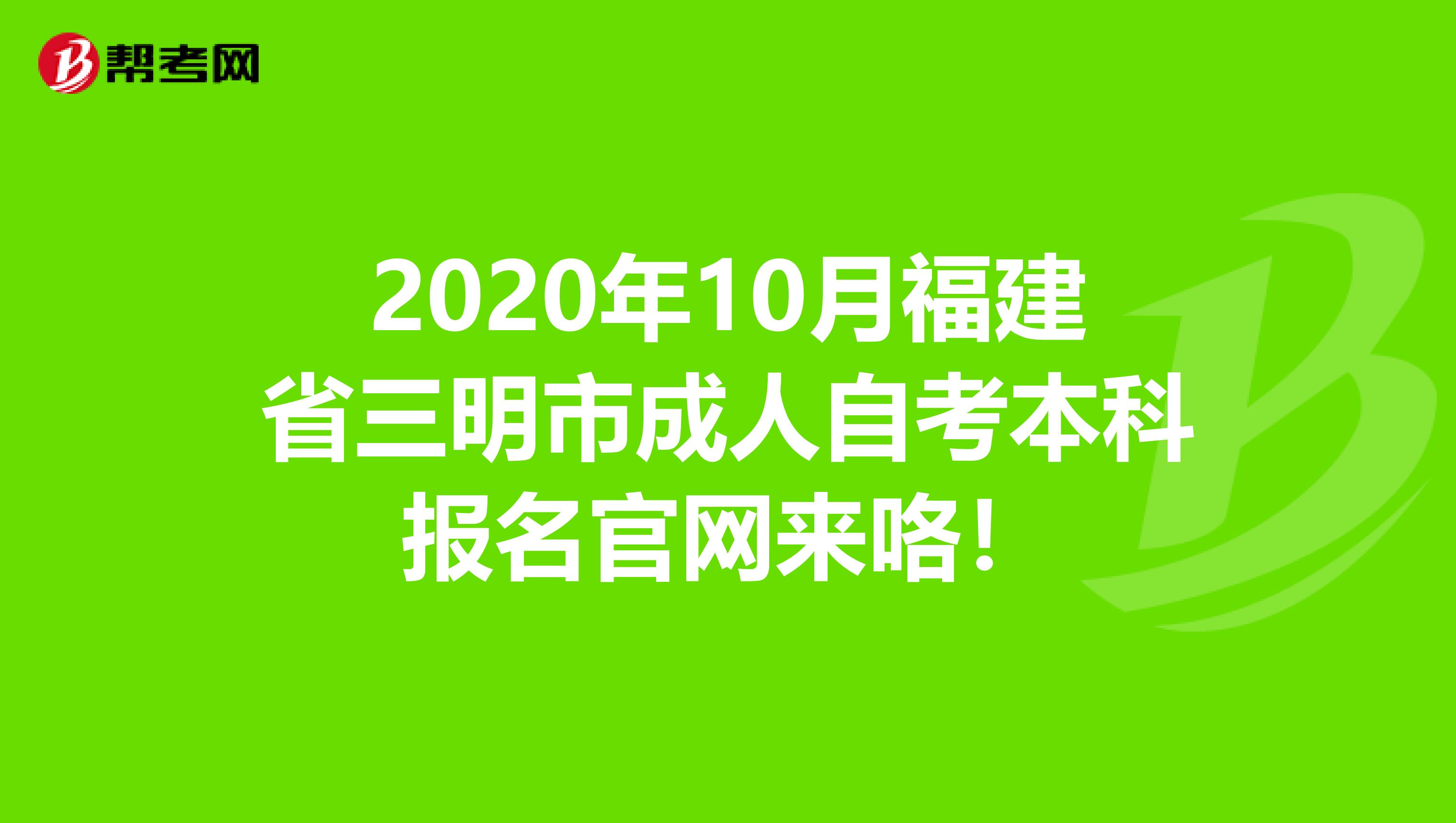 2020年10月福建省三明市成人自考本科报名官网来咯！