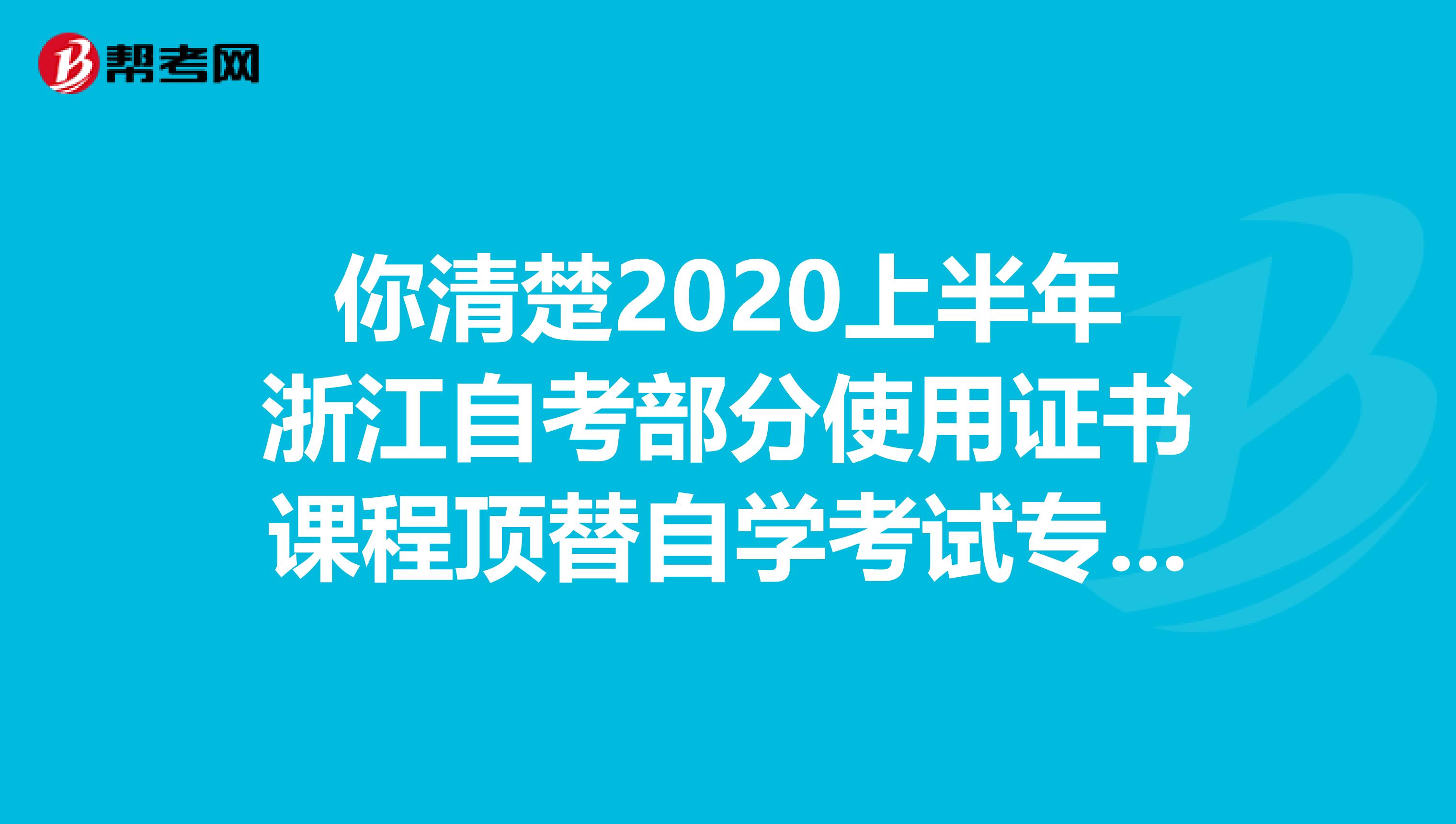 你清楚2020上半年浙江自考部分使用证书课程顶替自学考试专业课程的专业有哪些吗？