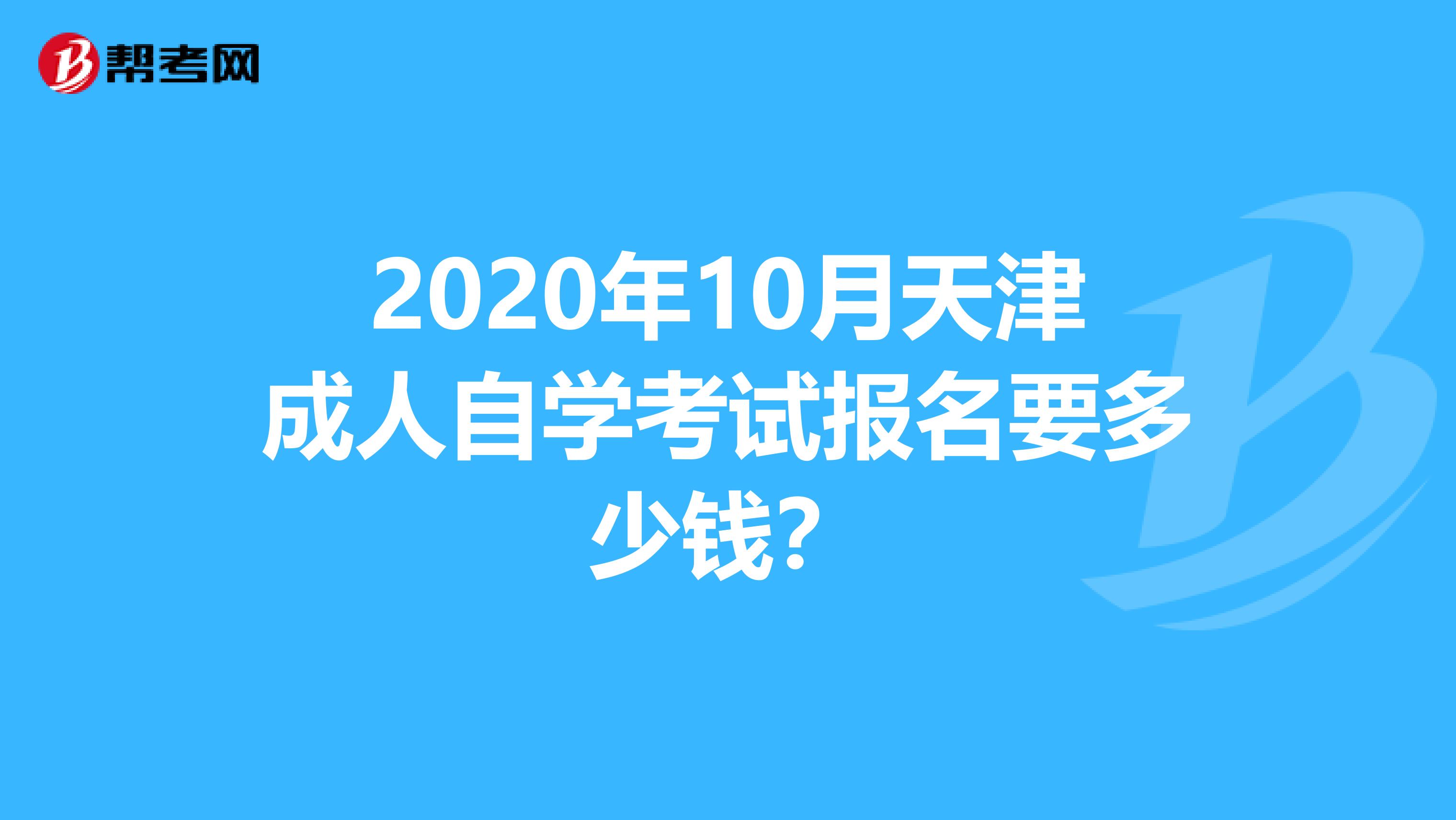 2020年10月天津成人自学考试报名要多少钱？