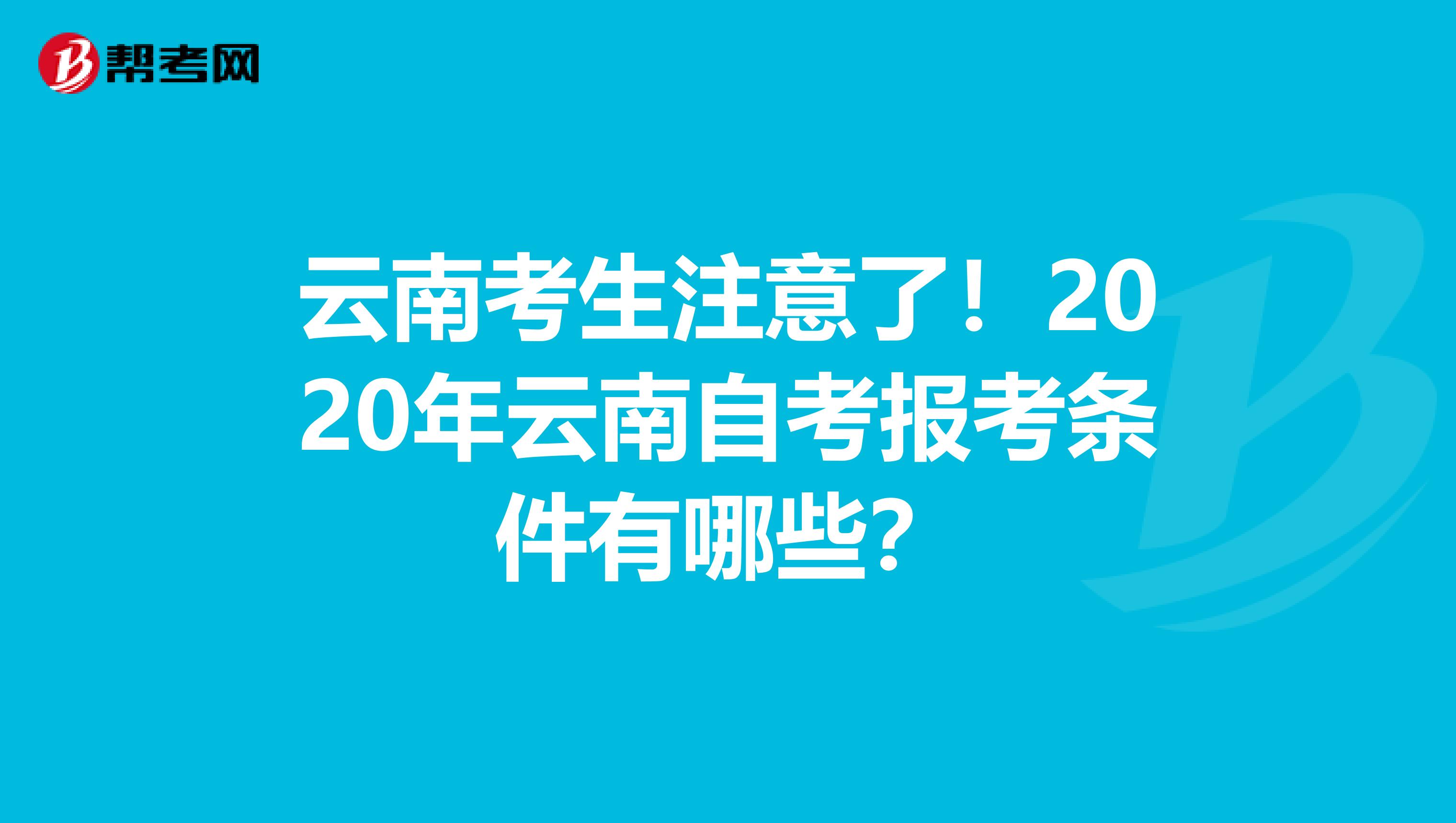 云南考生注意了！2020年云南自考报考条件有哪些？