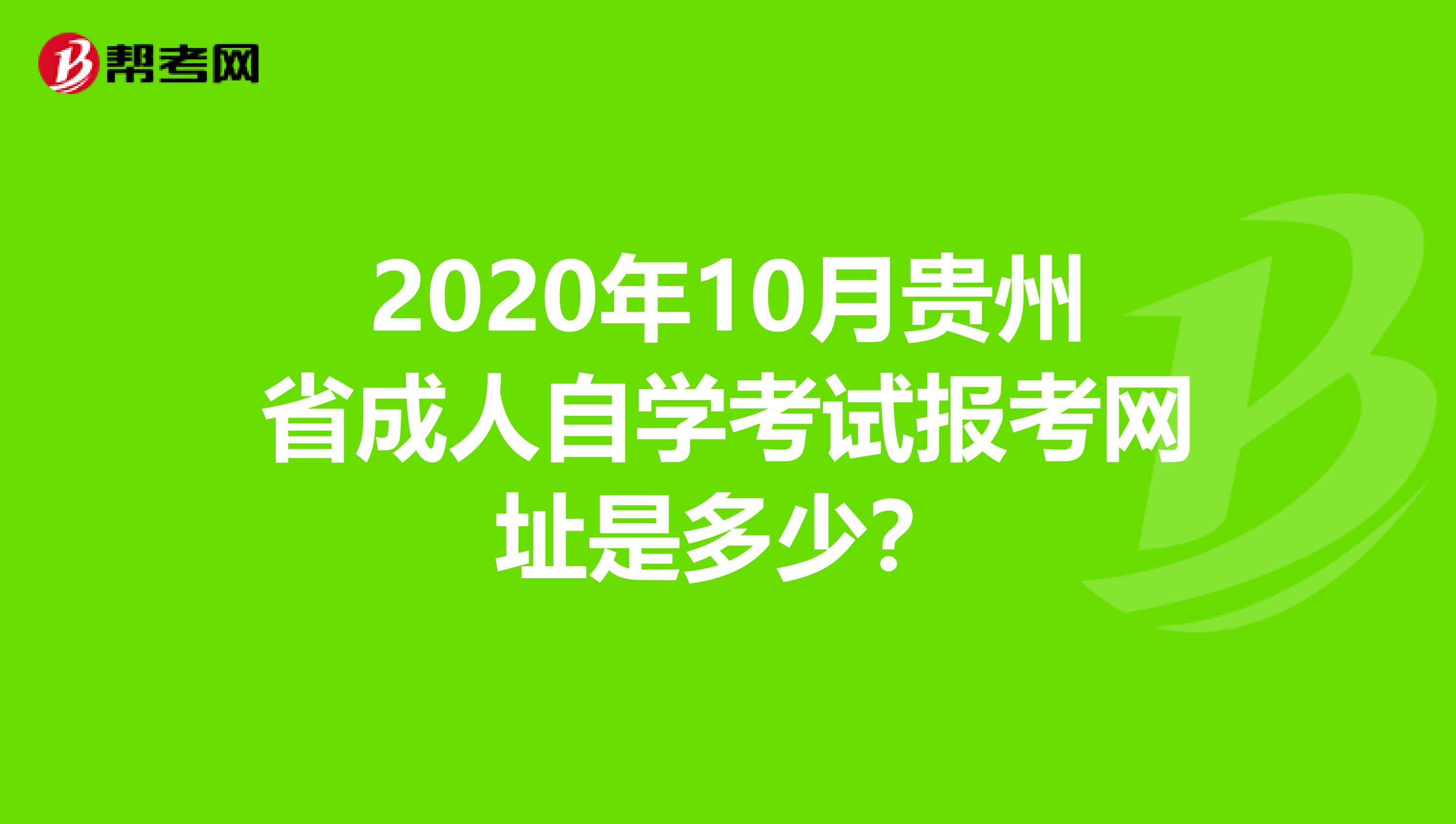 2020年10月贵州省成人自学考试报考网址是多少？