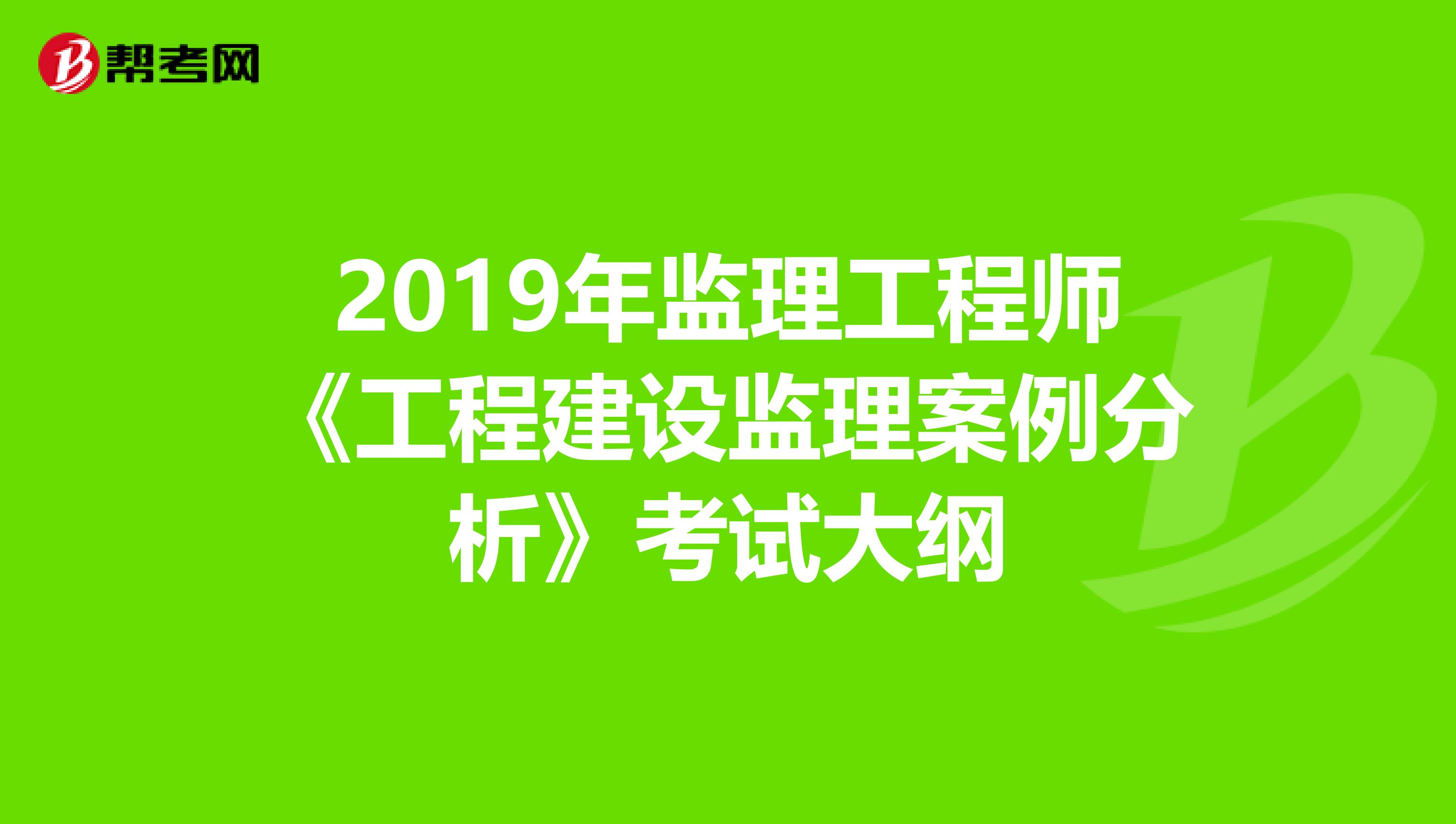 2019年监理工程师《工程建设监理案例分析》考试大纲