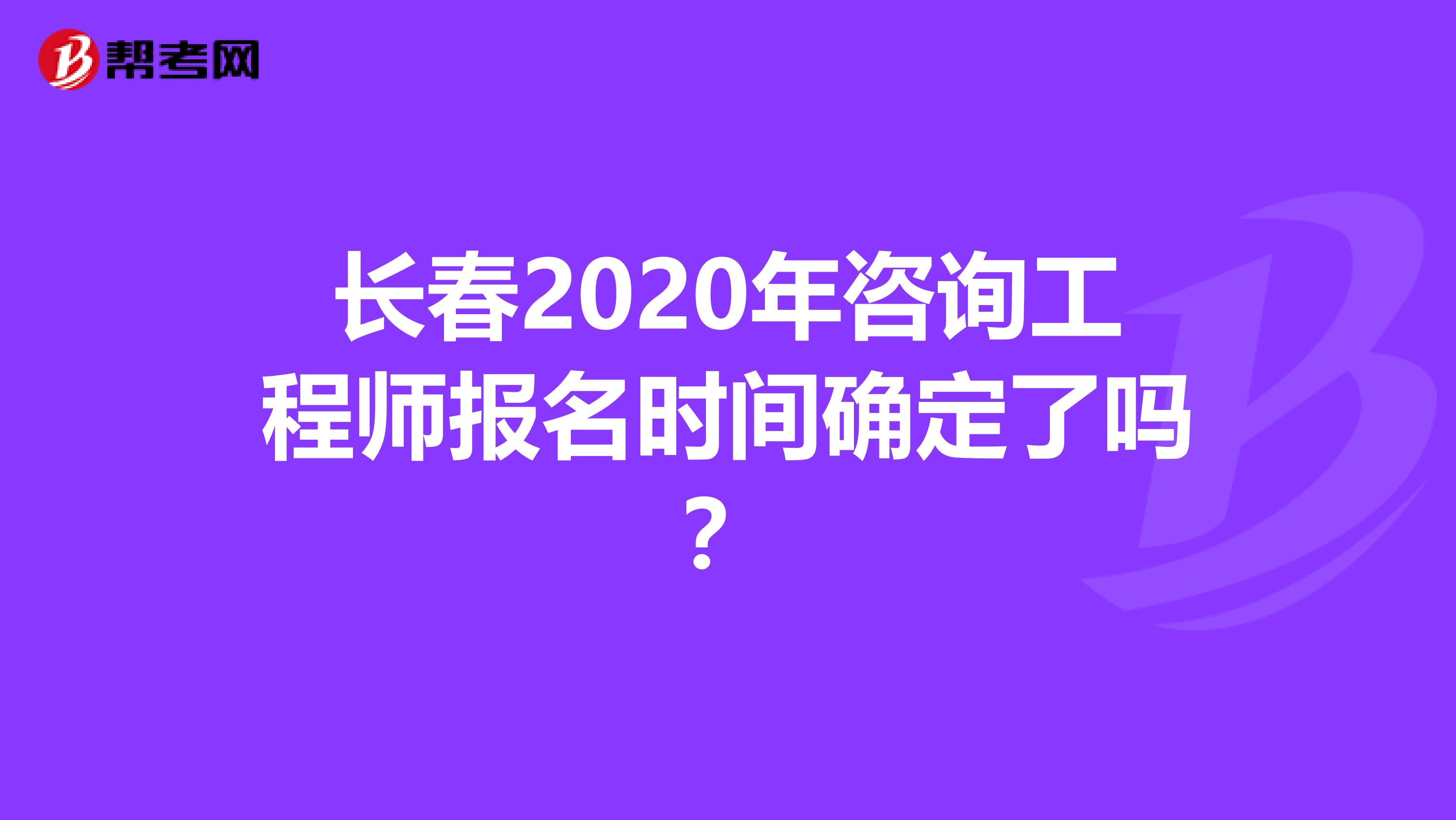 长春2020年咨询工程师报名时间确定了吗？