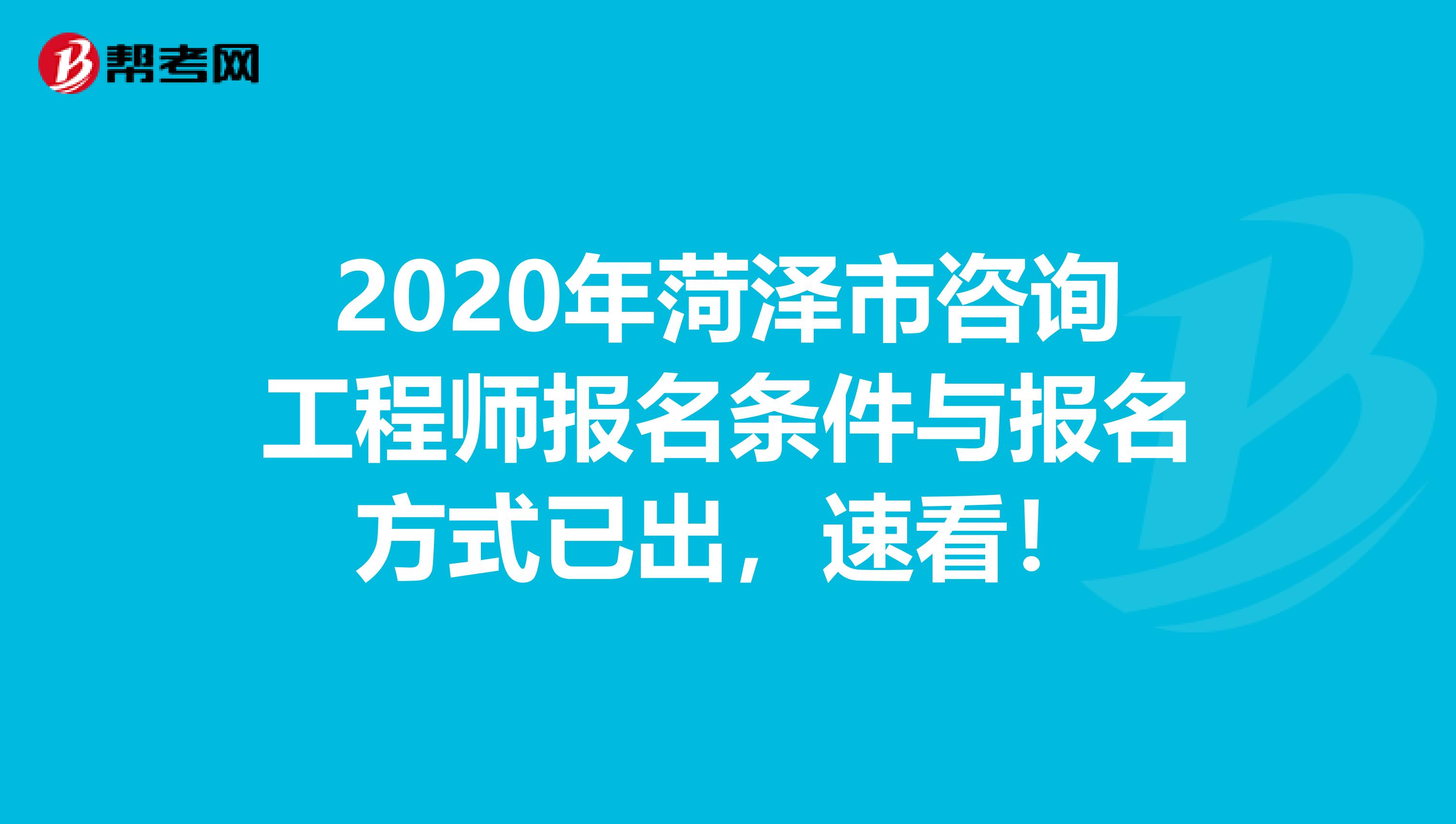 2020年菏泽市咨询工程师报名条件与报名方式已出，速看！