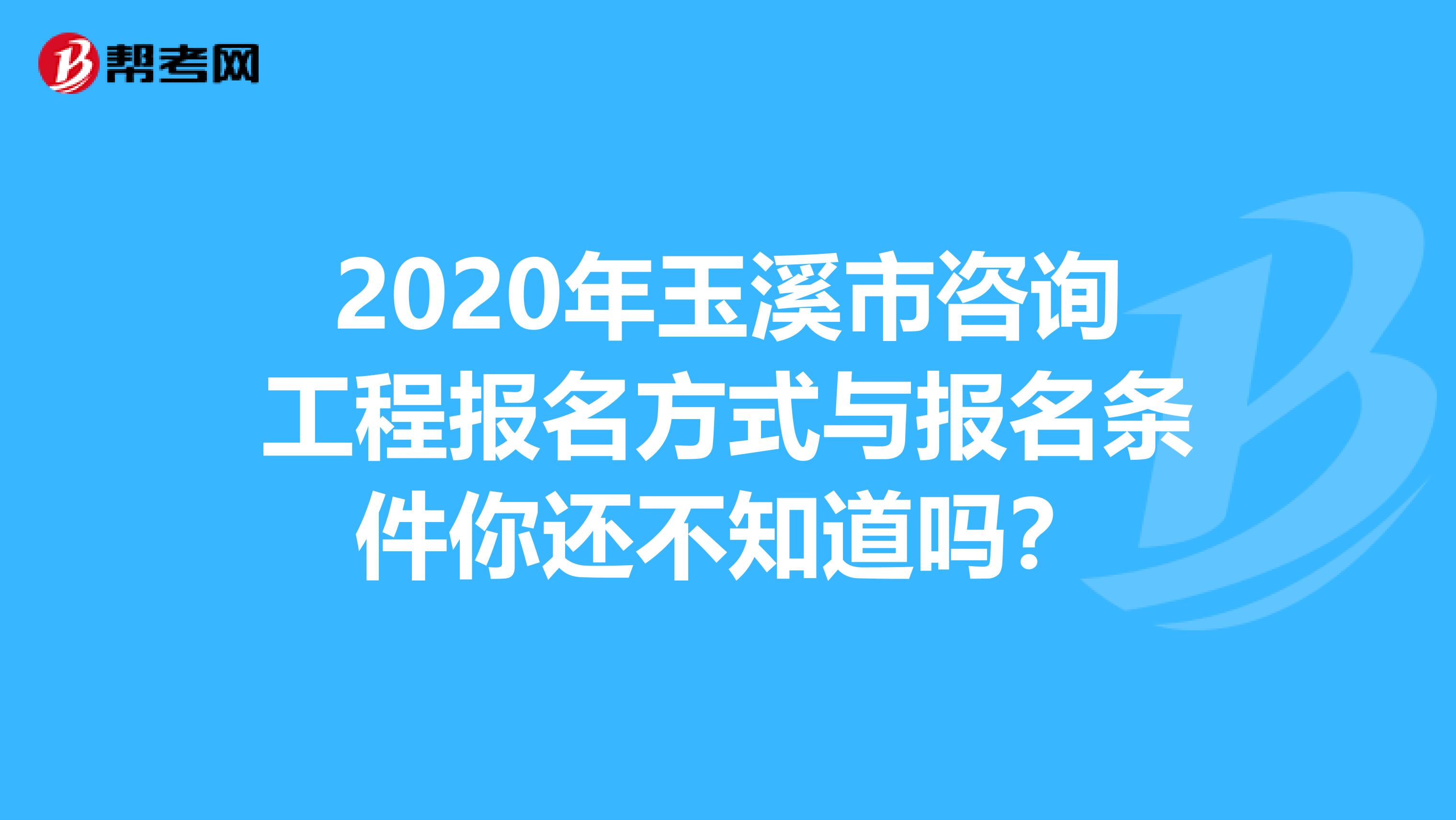 2020年玉溪市咨询工程报名方式与报名条件你还不知道吗？