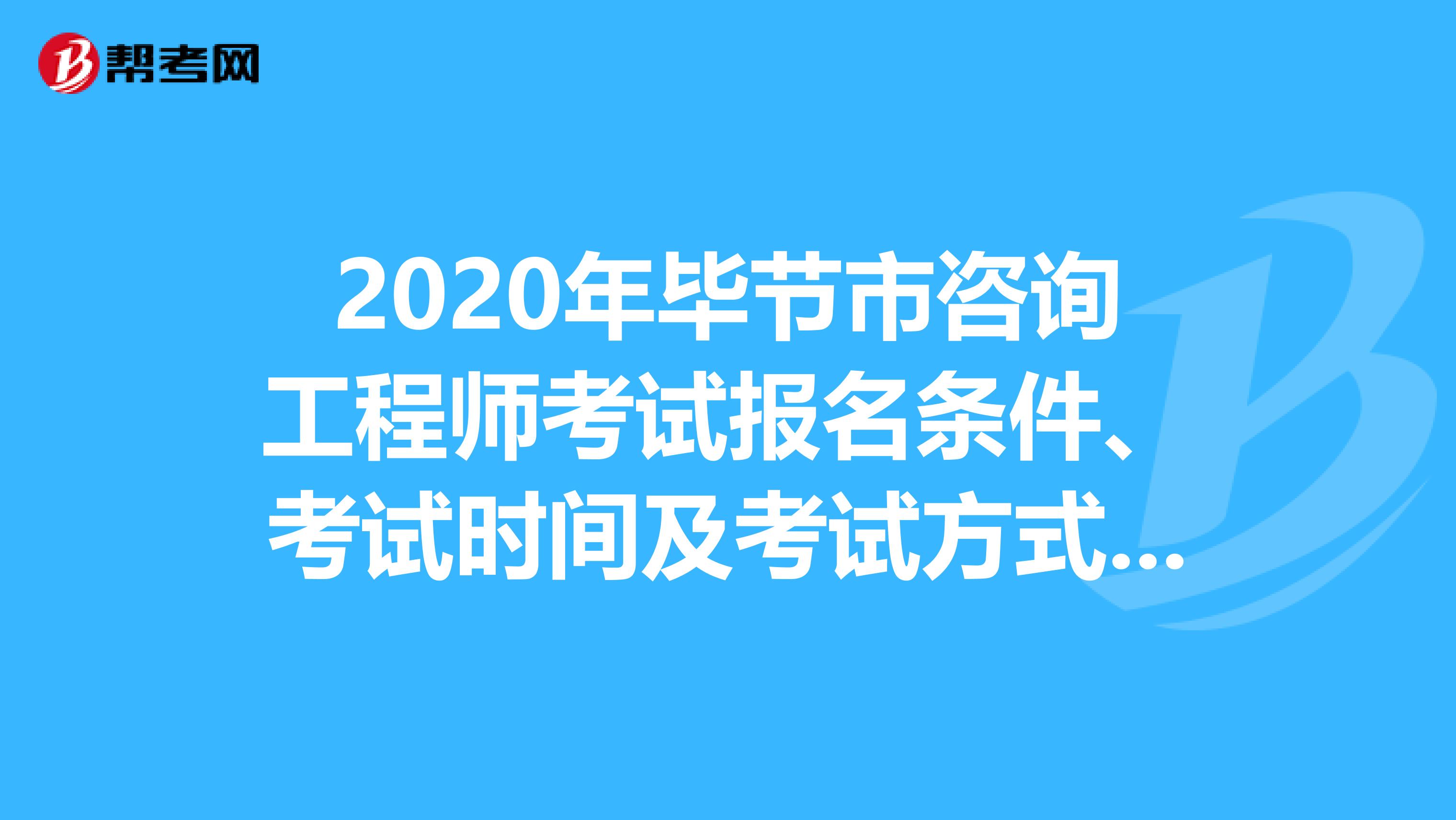 2020年毕节市咨询工程师考试报名条件、考试时间及考试方式上线！
