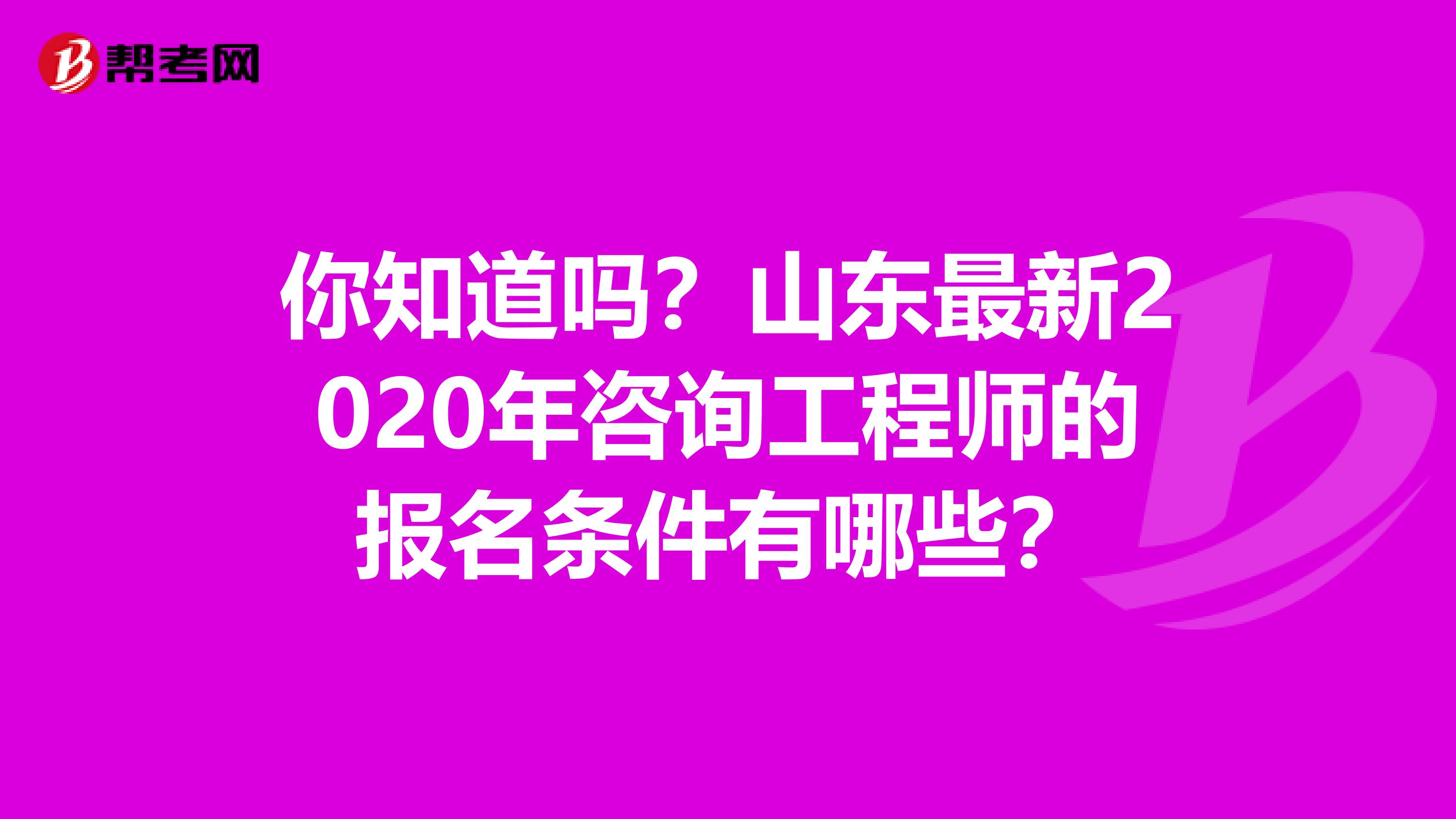 你知道吗？山东最新2020年咨询工程师的报名条件有哪些？
