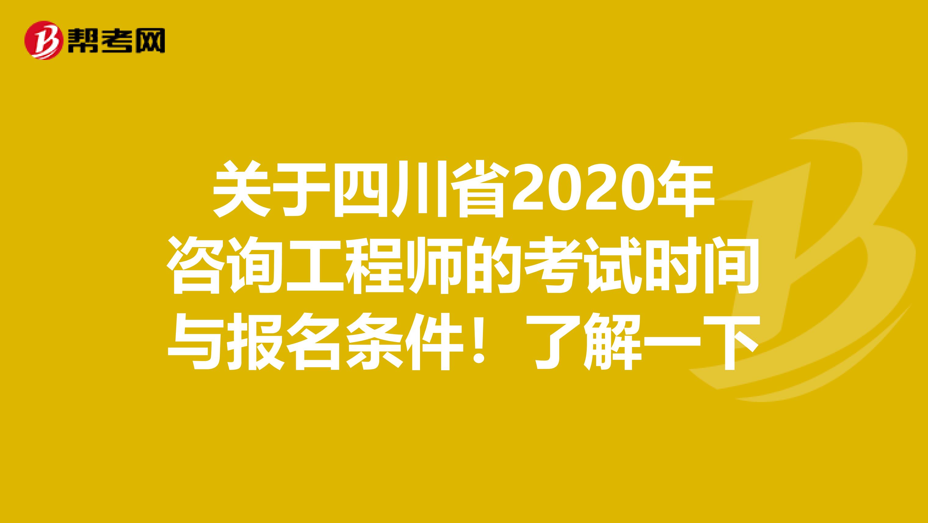 关于四川省2020年咨询工程师的考试时间与报名条件！了解一下