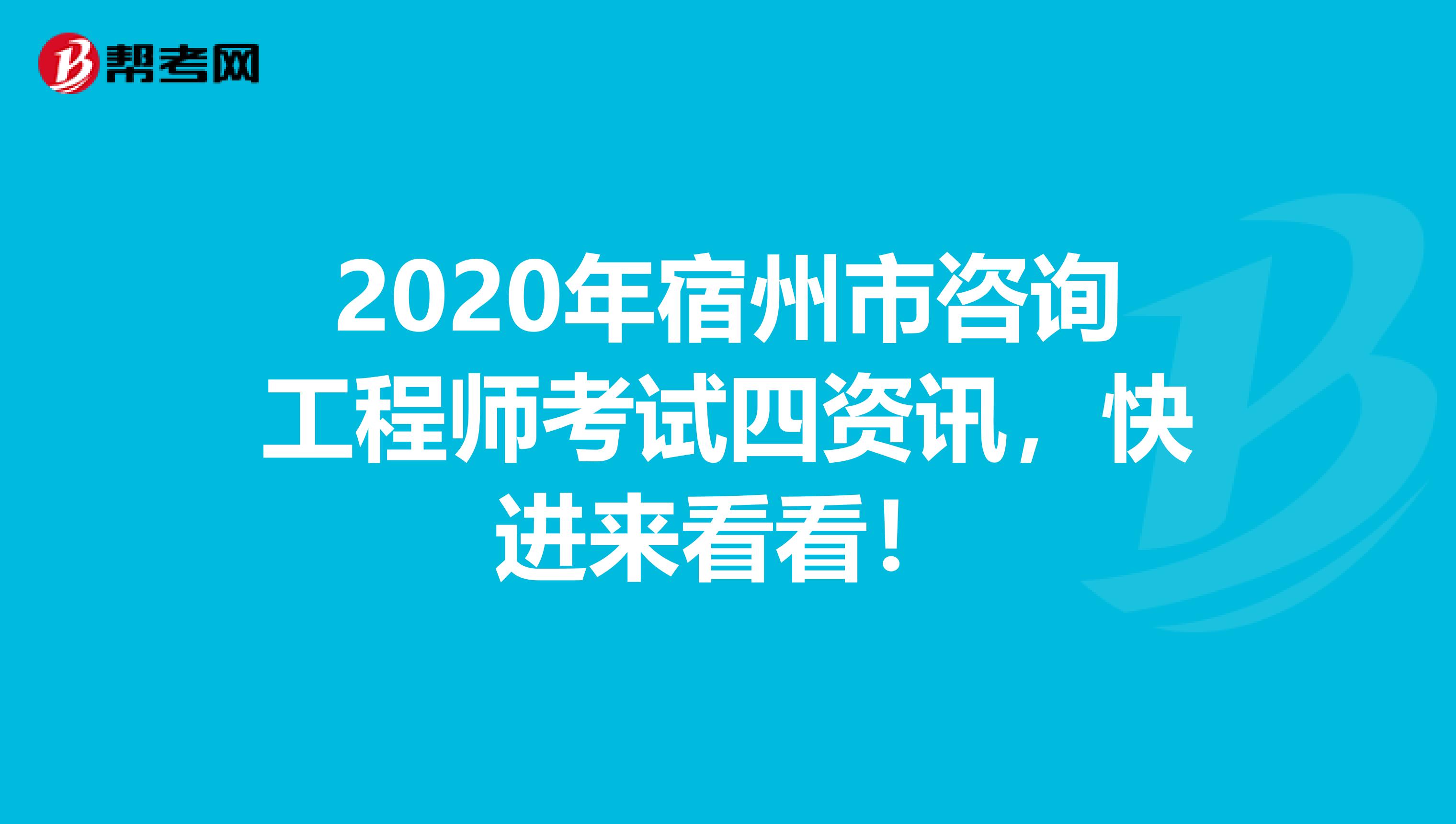 2020年宿州市咨询工程师考试四资讯，快进来看看！