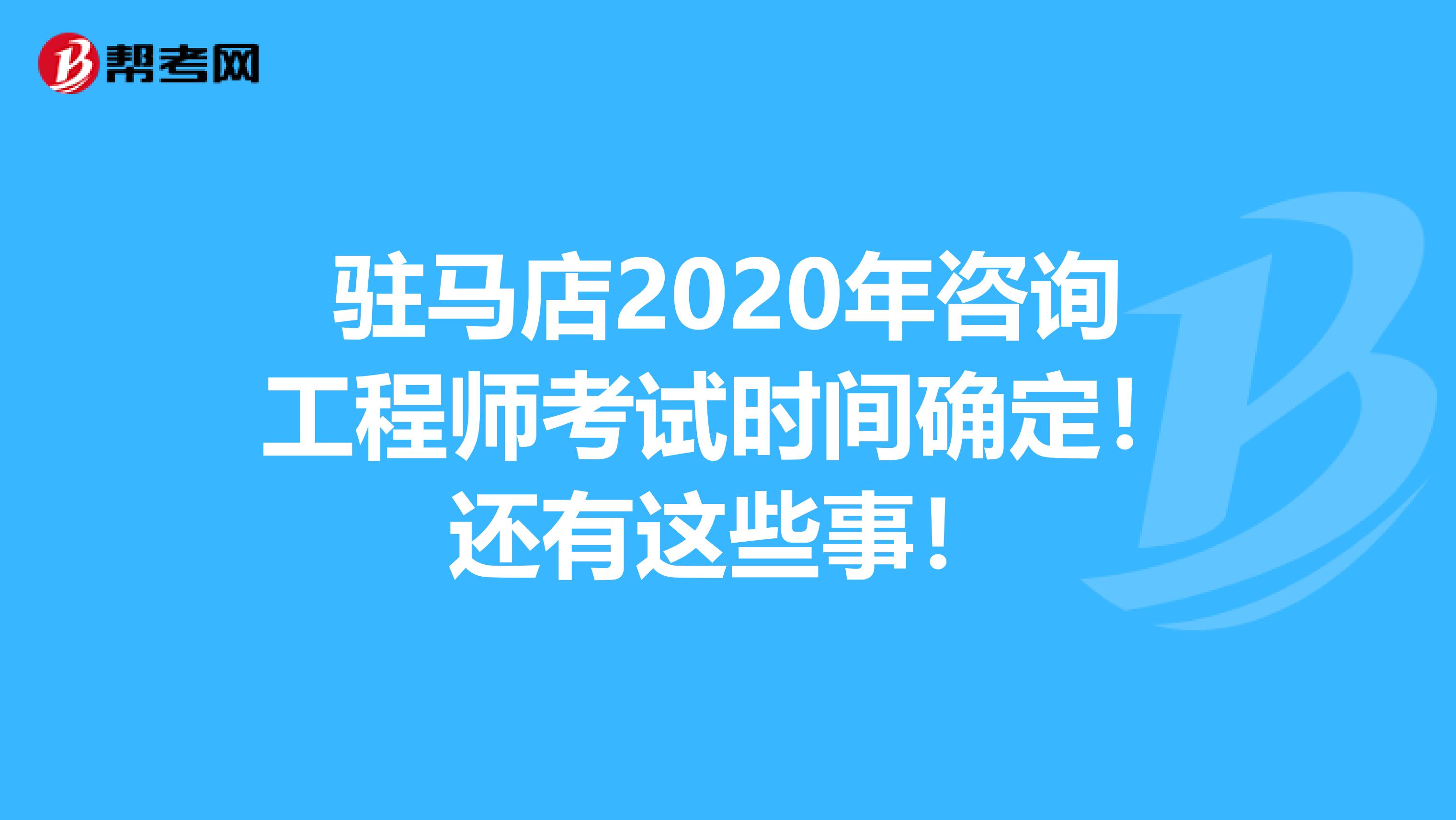 驻马店2020年咨询工程师考试时间确定！还有这些事！