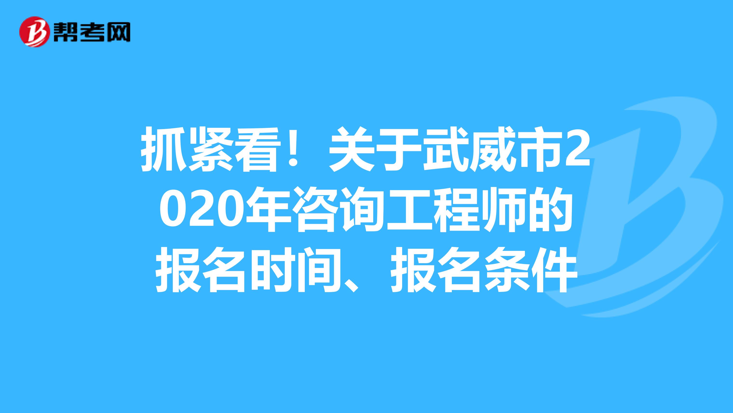 抓紧看！关于武威市2020年咨询工程师的报名时间、报名条件