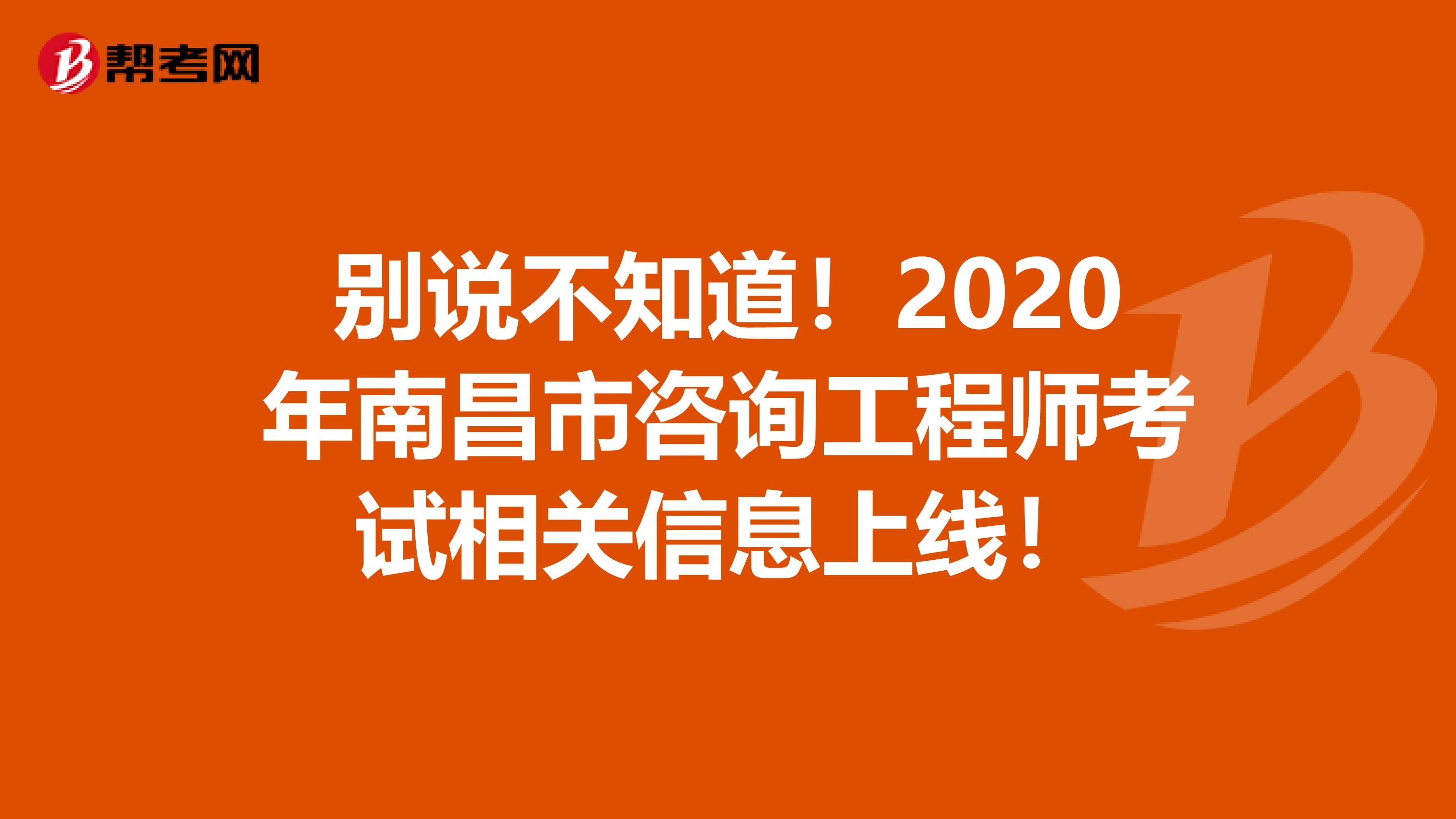 别说不知道！2020年南昌市咨询工程师考试相关信息上线！
