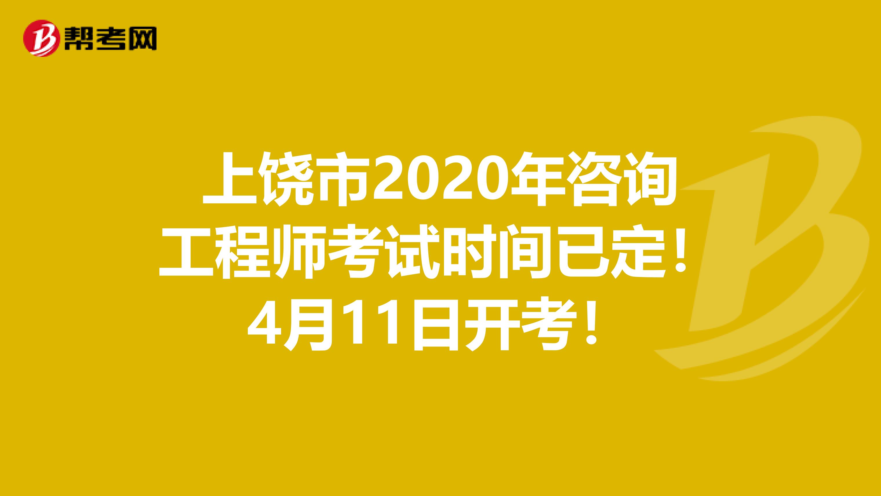 上饶市2020年咨询工程师考试时间已定！4月11日开考！