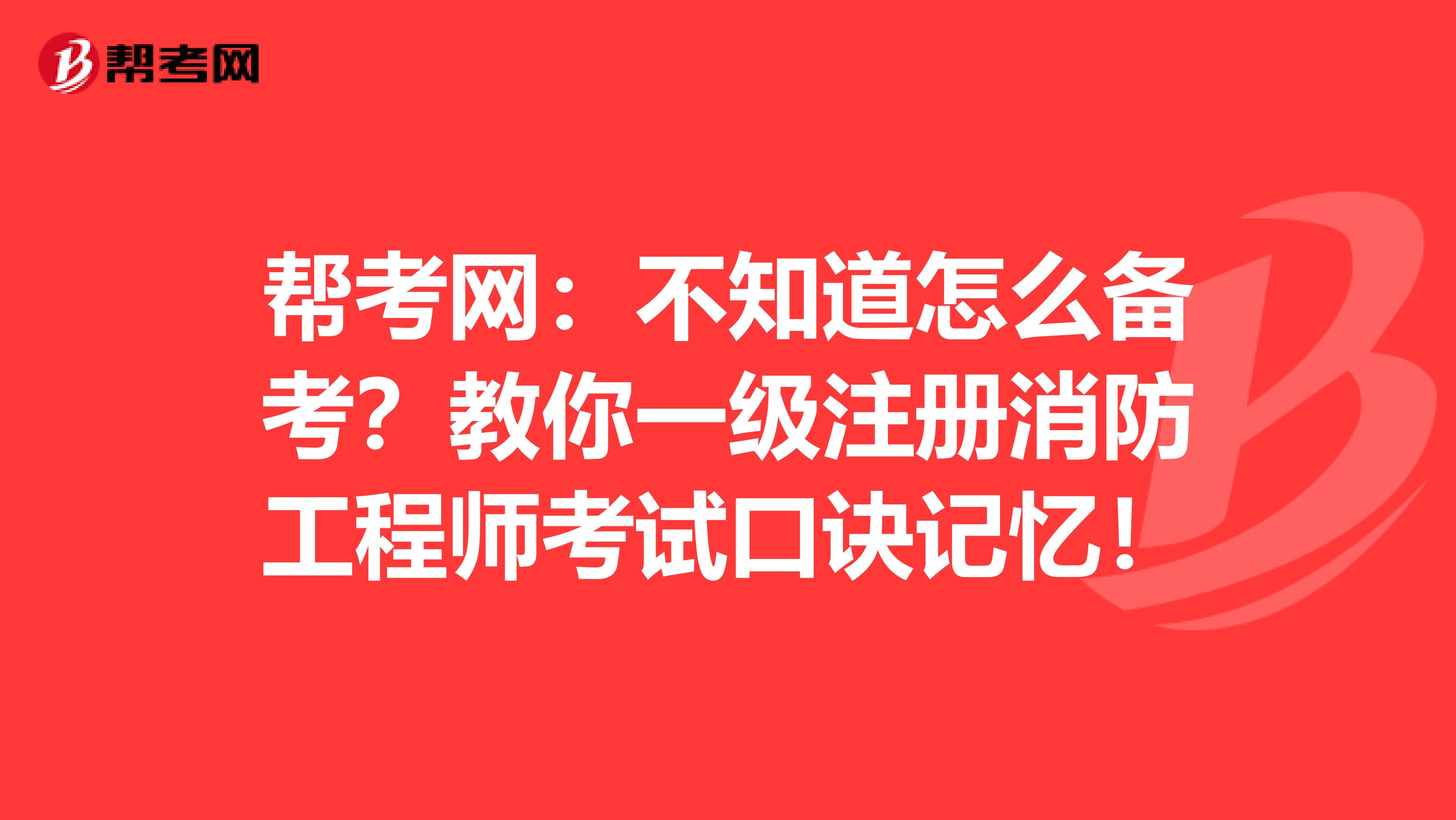 幫考網：不知道怎么備考？教你一級注冊消防工程師考試口訣記憶！