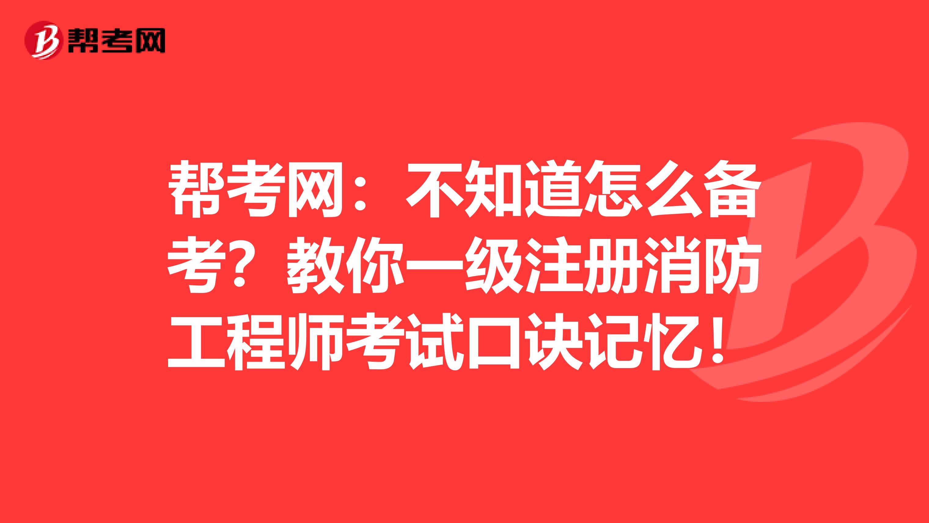 帮考网：不知道怎么备考？教你一级注册消防工程师考试口诀记忆！