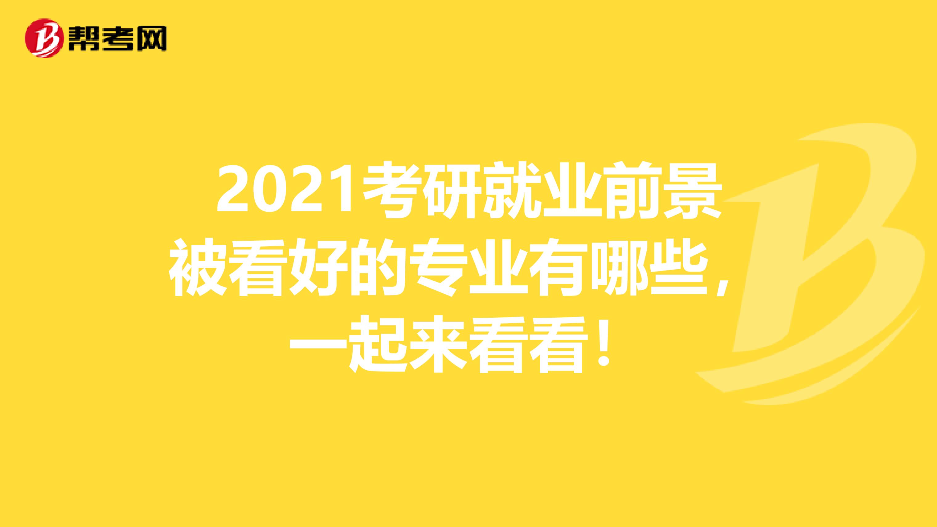 2021考研就业前景被看好的专业有哪些，一起来看看！