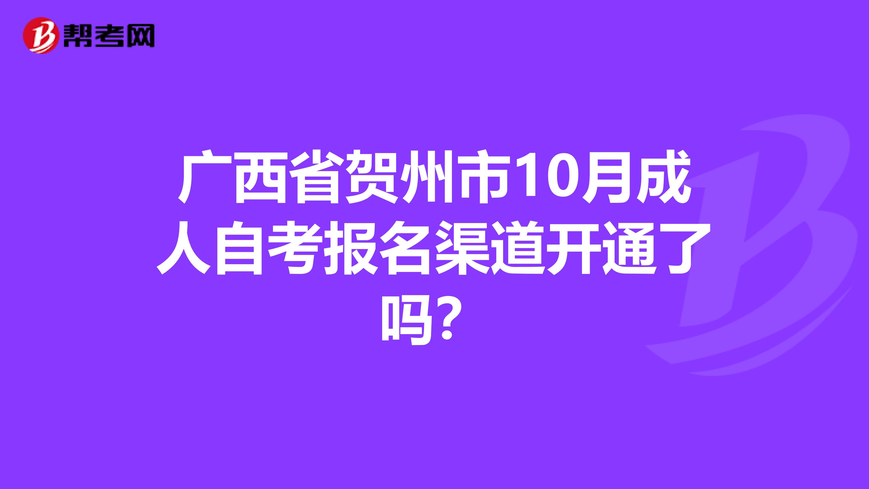 广西省贺州市10月成人自考报名渠道开通了吗？