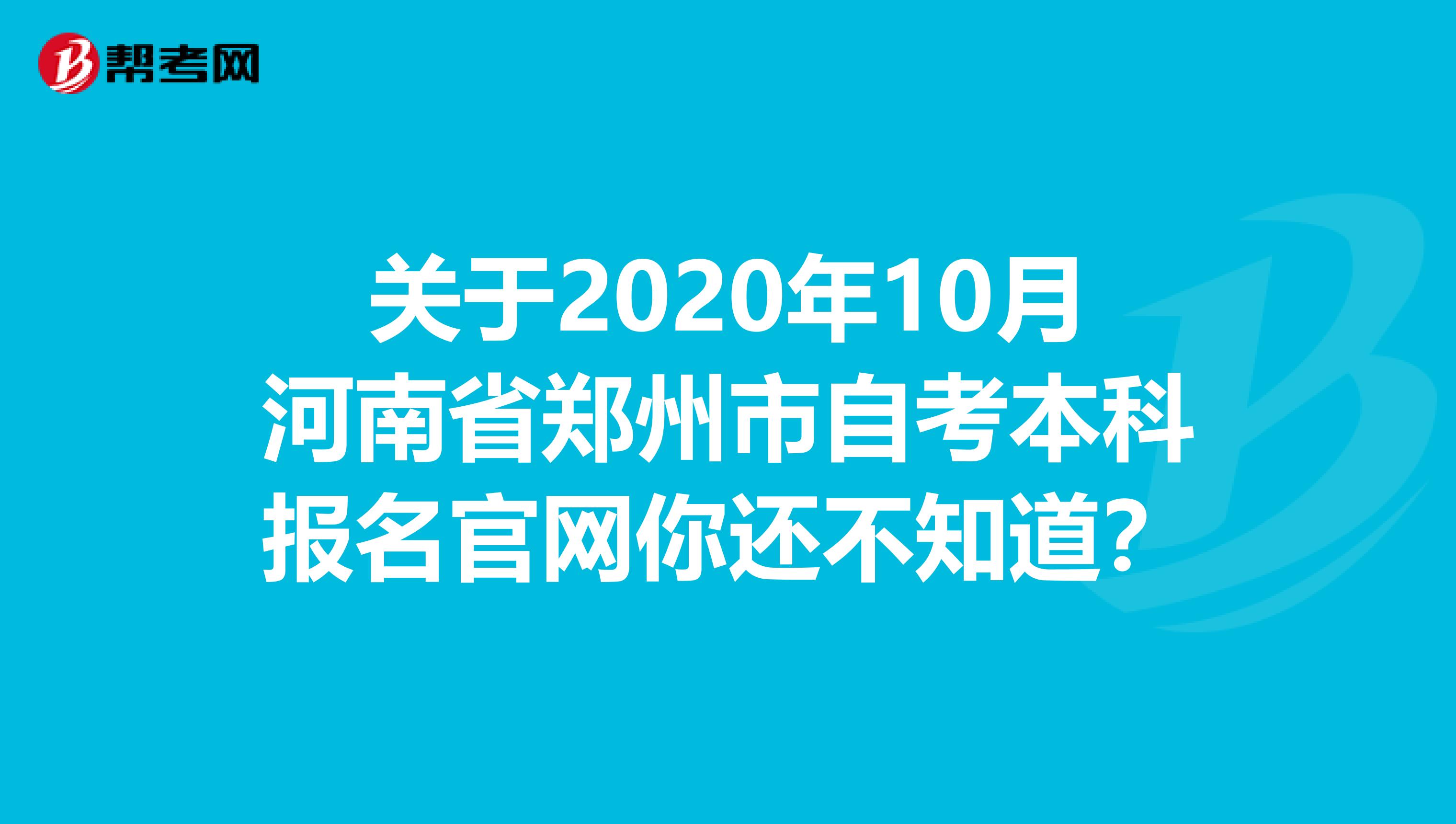 关于2020年10月河南省郑州市自考本科报名官网你还不知道？