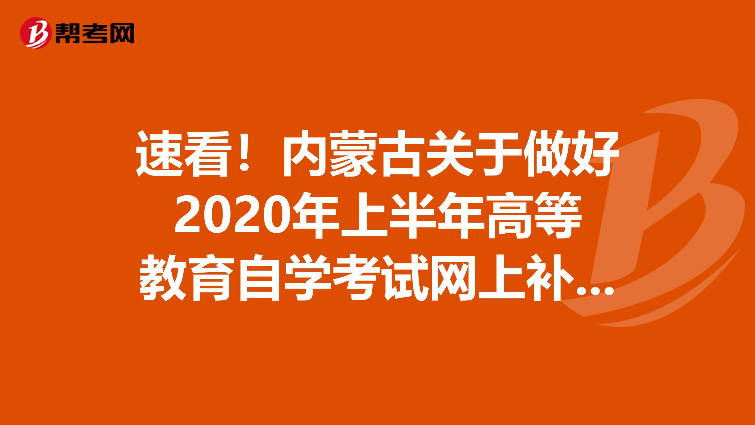 速看！内蒙古关于做好2020年上半年高等教育自学考试网上补报名时间及对象