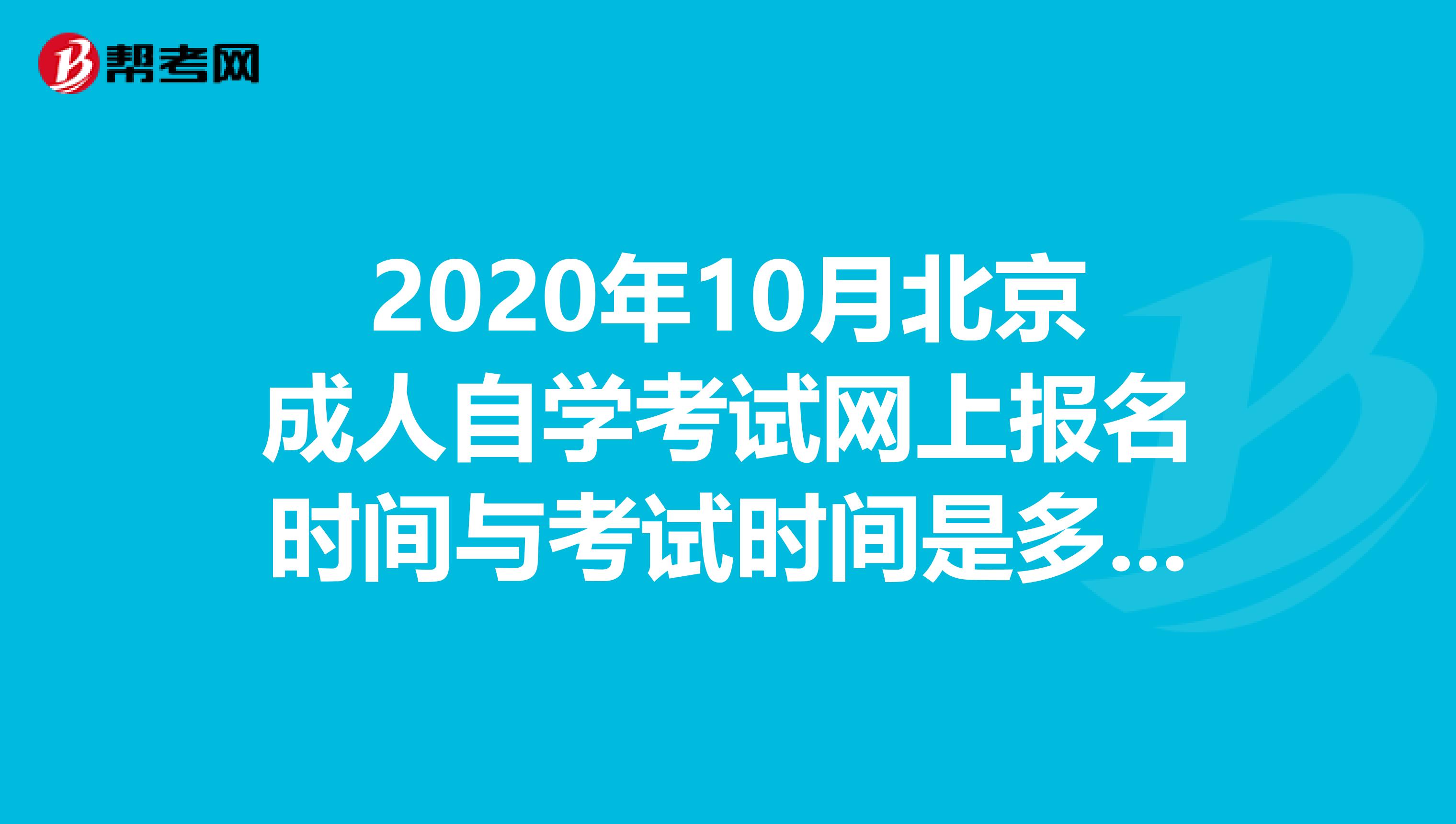 2020年10月北京成人自学考试网上报名时间与考试时间是多少？