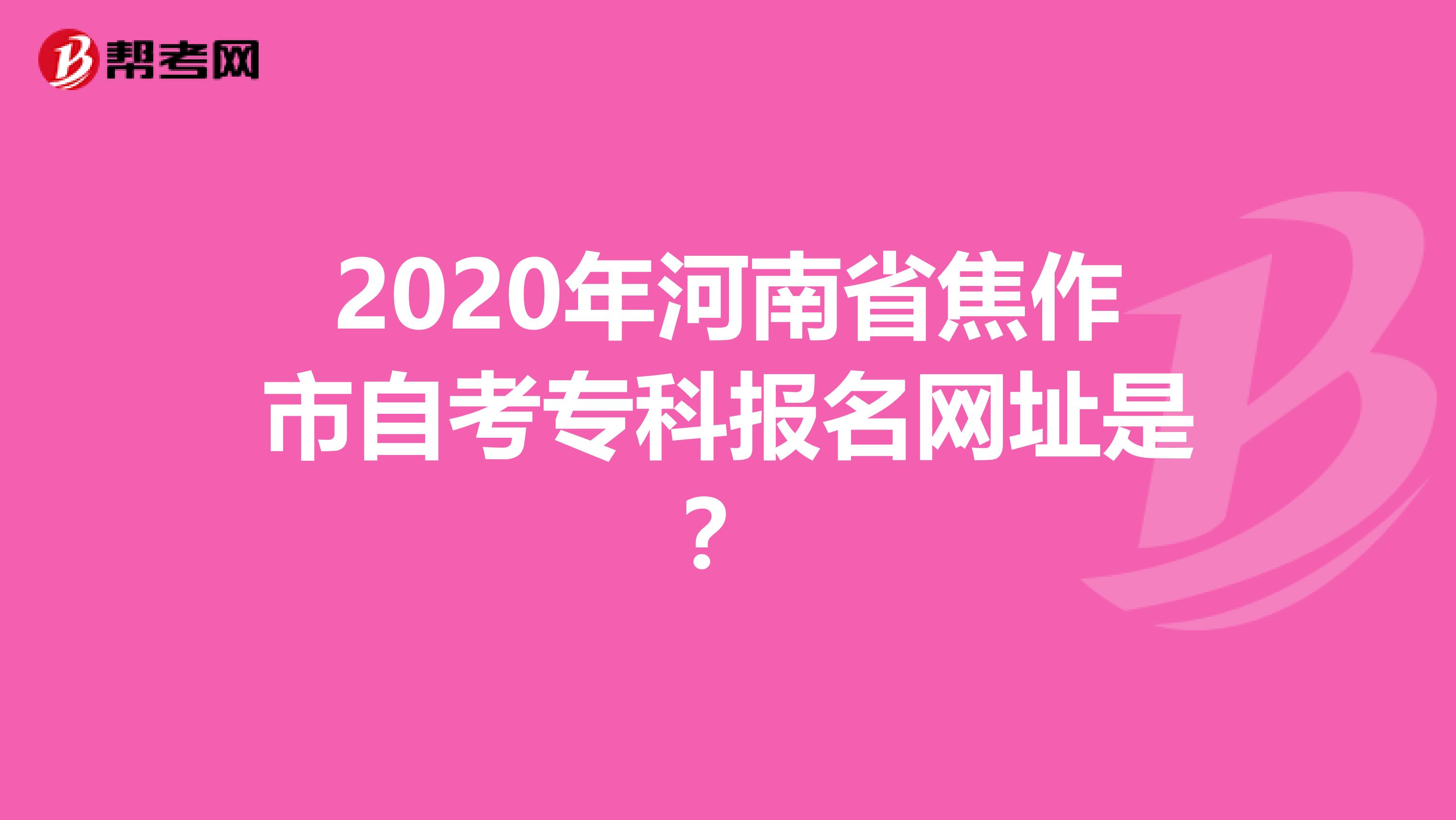 2020年河南省焦作市自考专科报名网址是？