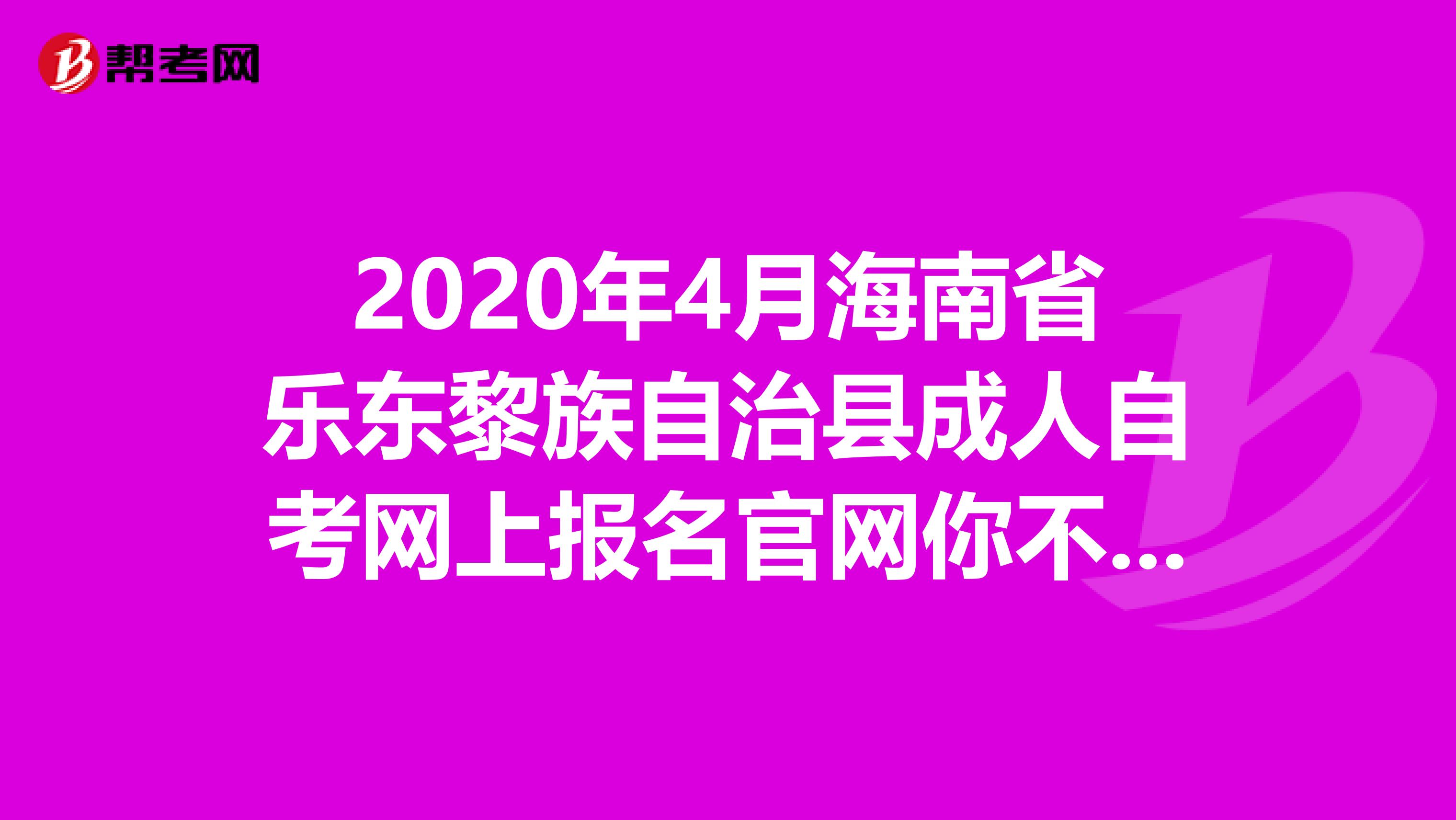 2020年4月海南省乐东黎族自治县成人自考网上报名官网你不想了解一下吗