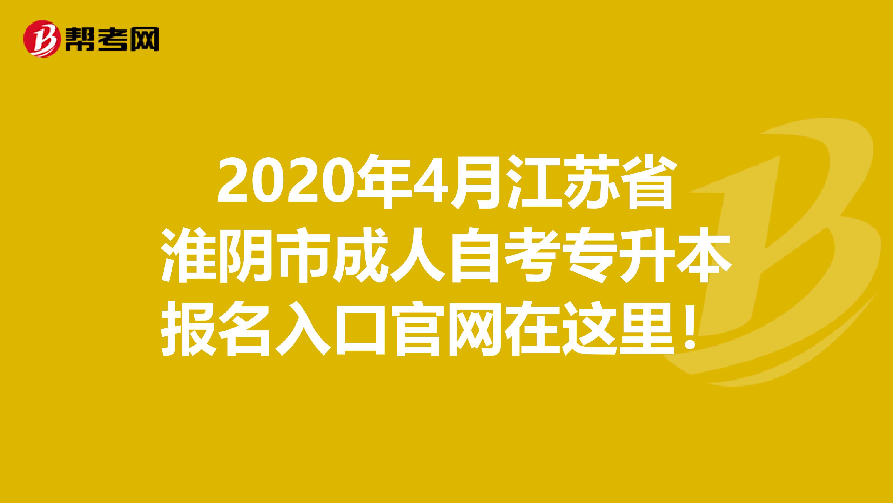 2020年4月江苏省淮阴市成人自考专升本报名入口官网在这里！