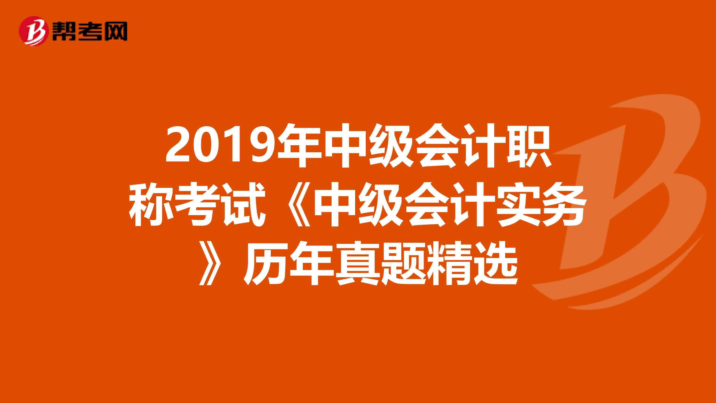 2019年中级会计职称考试《中级会计实务》历年真题精选