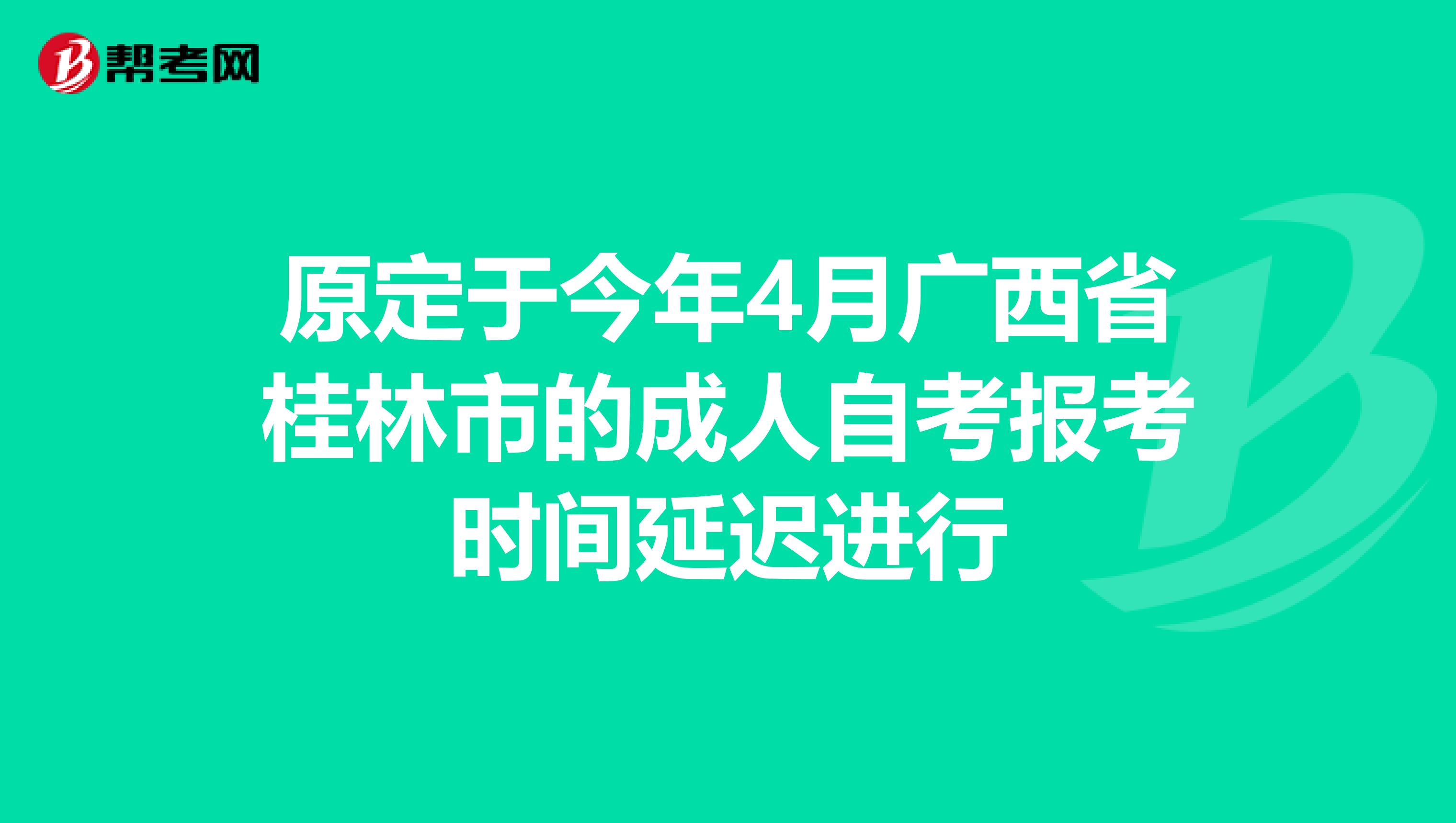 原定于今年4月广西省桂林市的成人自考报考时间延迟进行