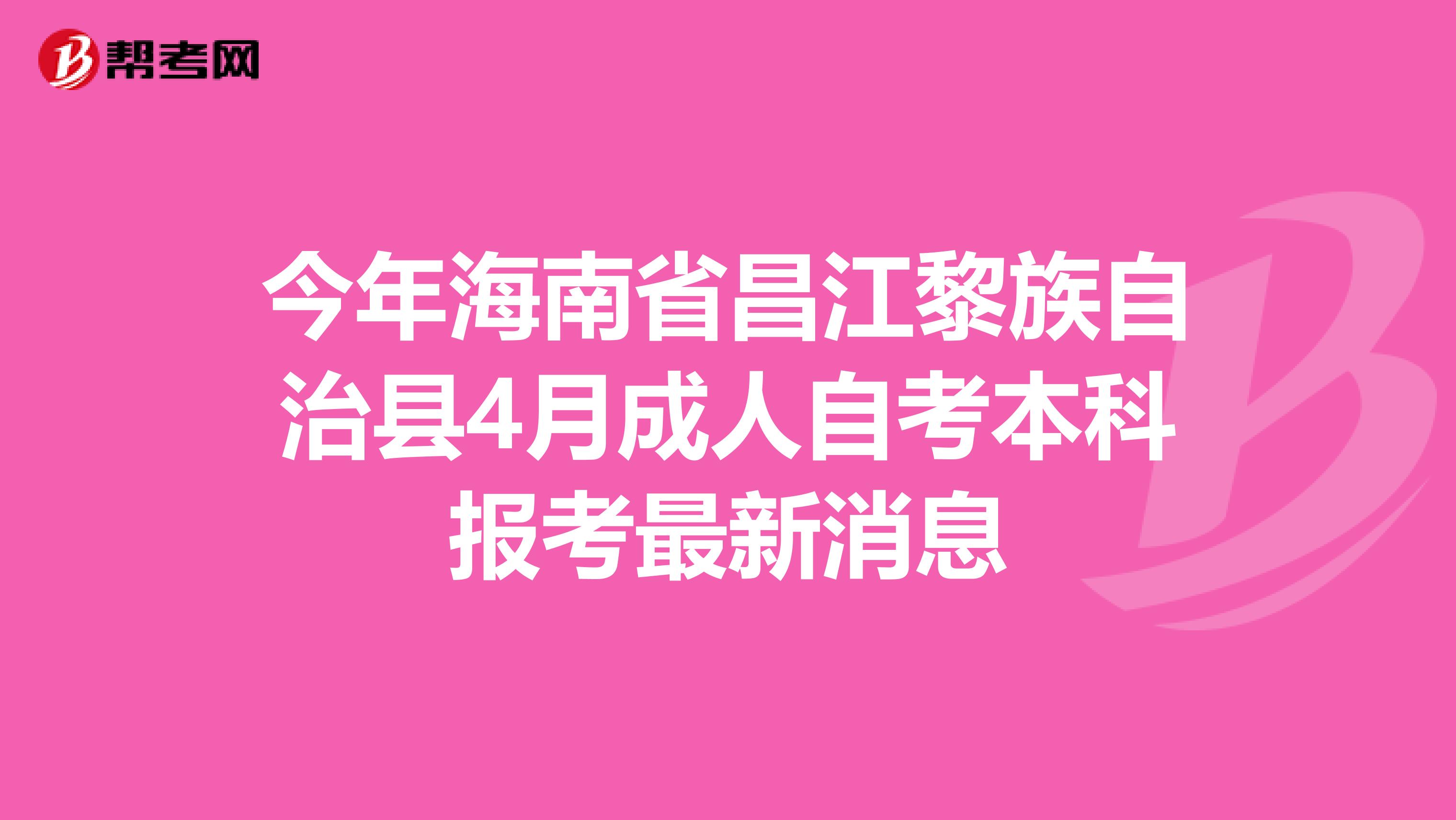 今年海南省昌江黎族自治县4月成人自考本科报考最新消息