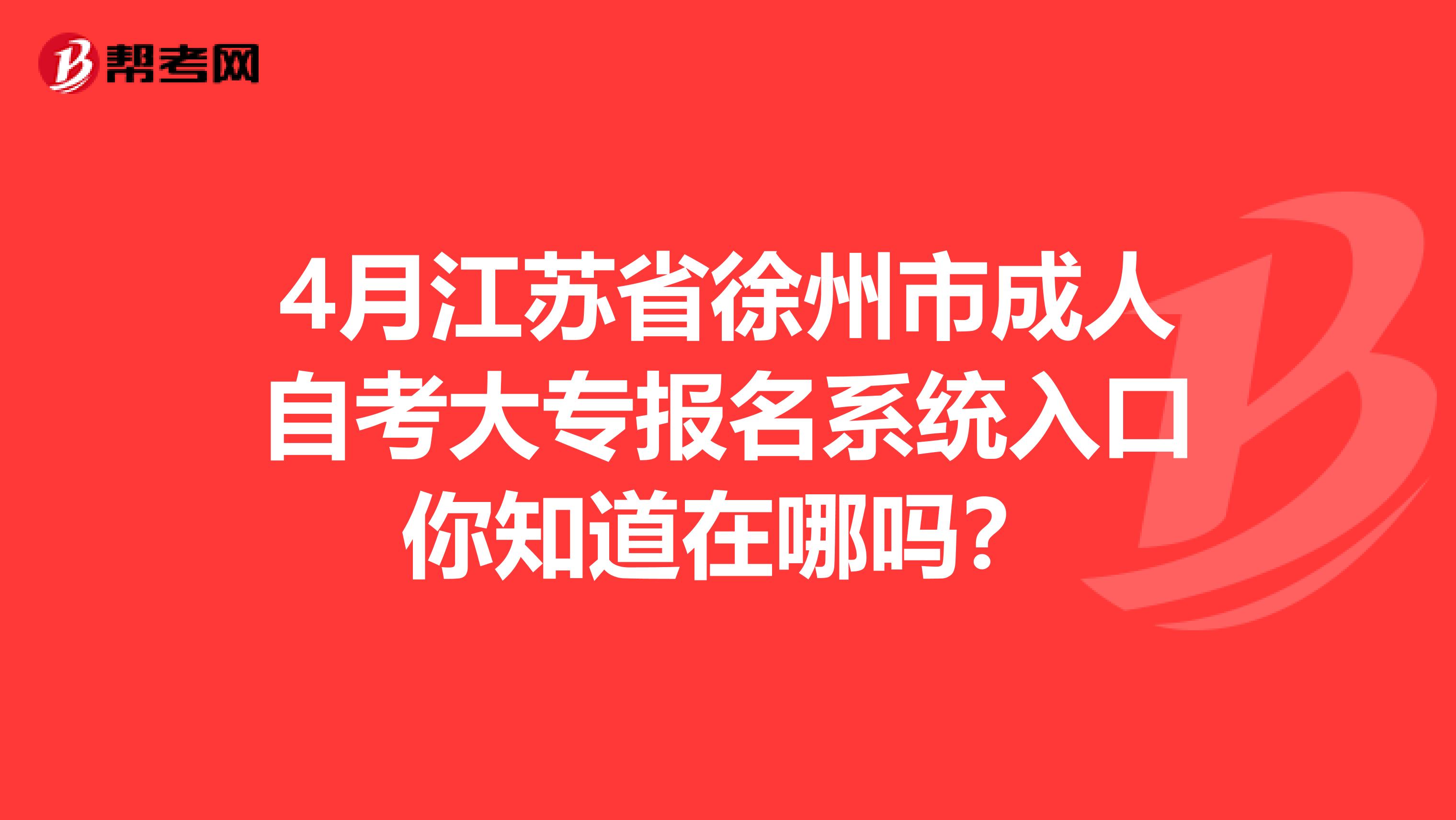 4月江苏省徐州市成人自考大专报名系统入口你知道在哪吗？