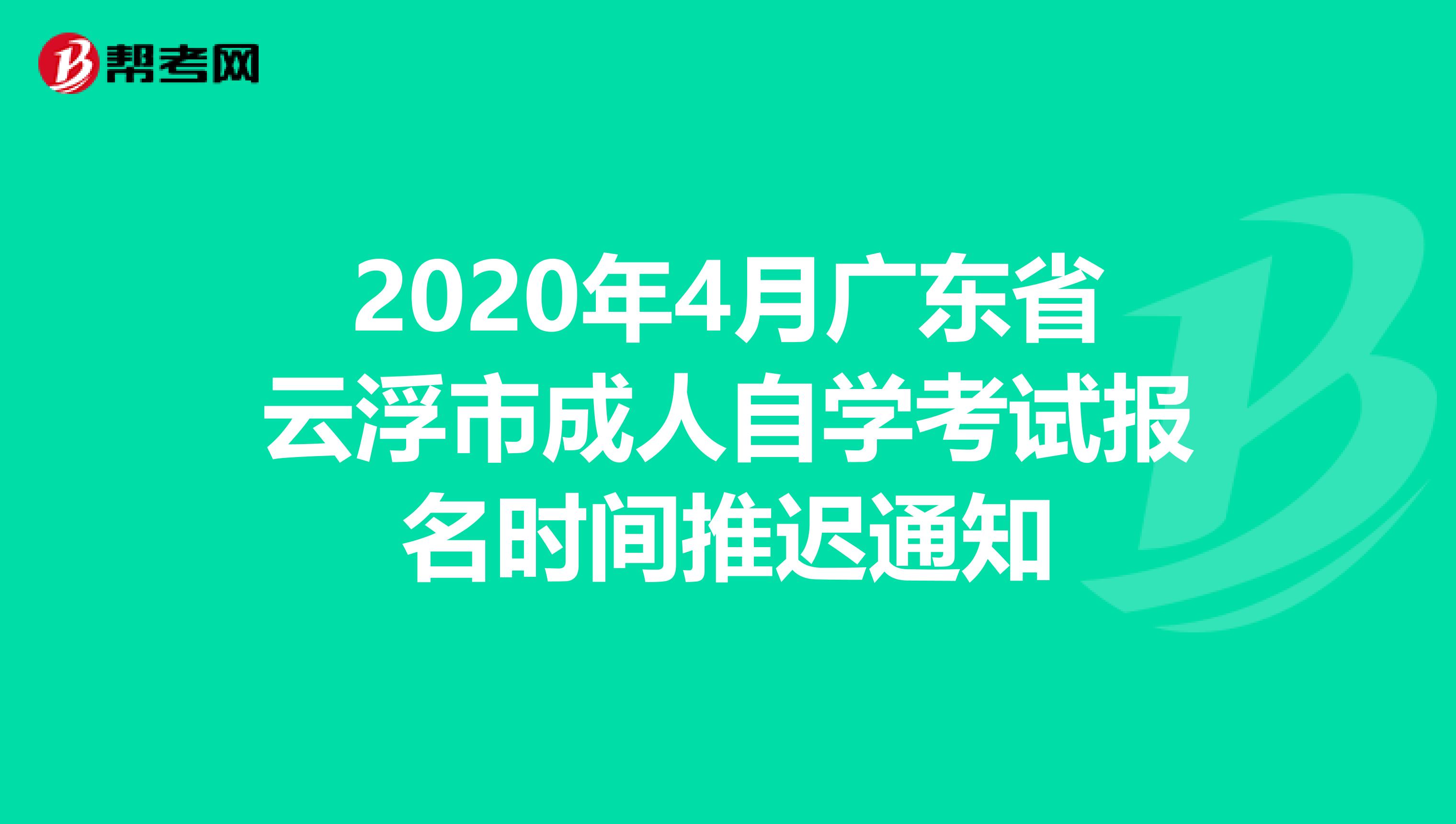 2020年4月广东省云浮市成人自学考试报名时间推迟通知
