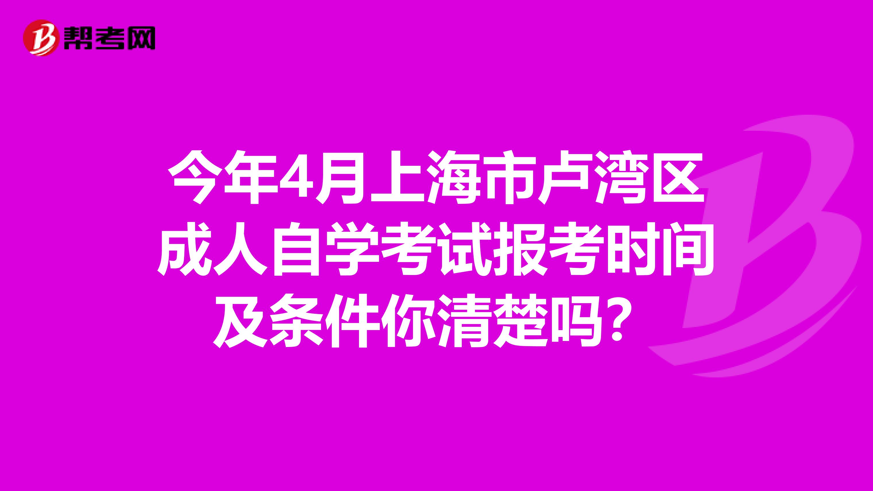 今年4月上海市卢湾区成人自学考试报考时间及条件你清楚吗？