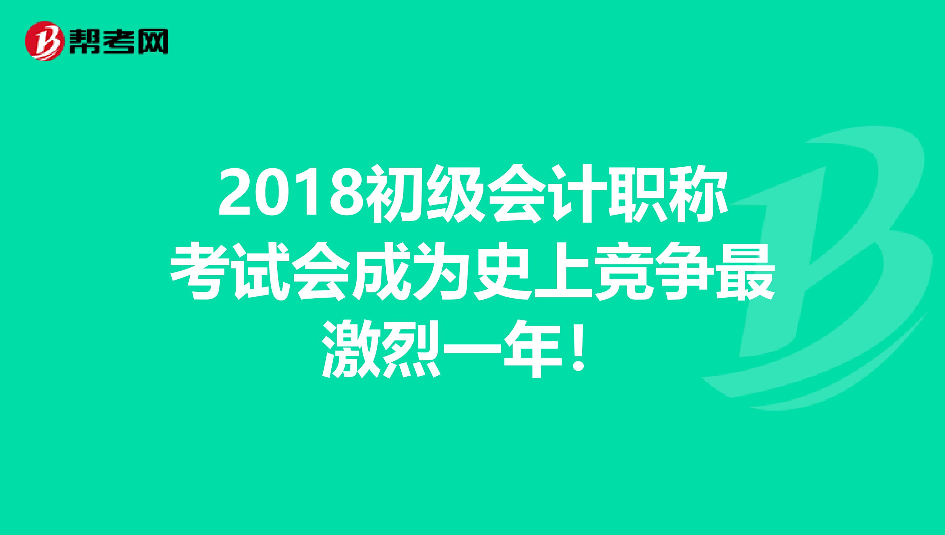 2018初级会计职称考试会成为史上竞争最激烈一年！