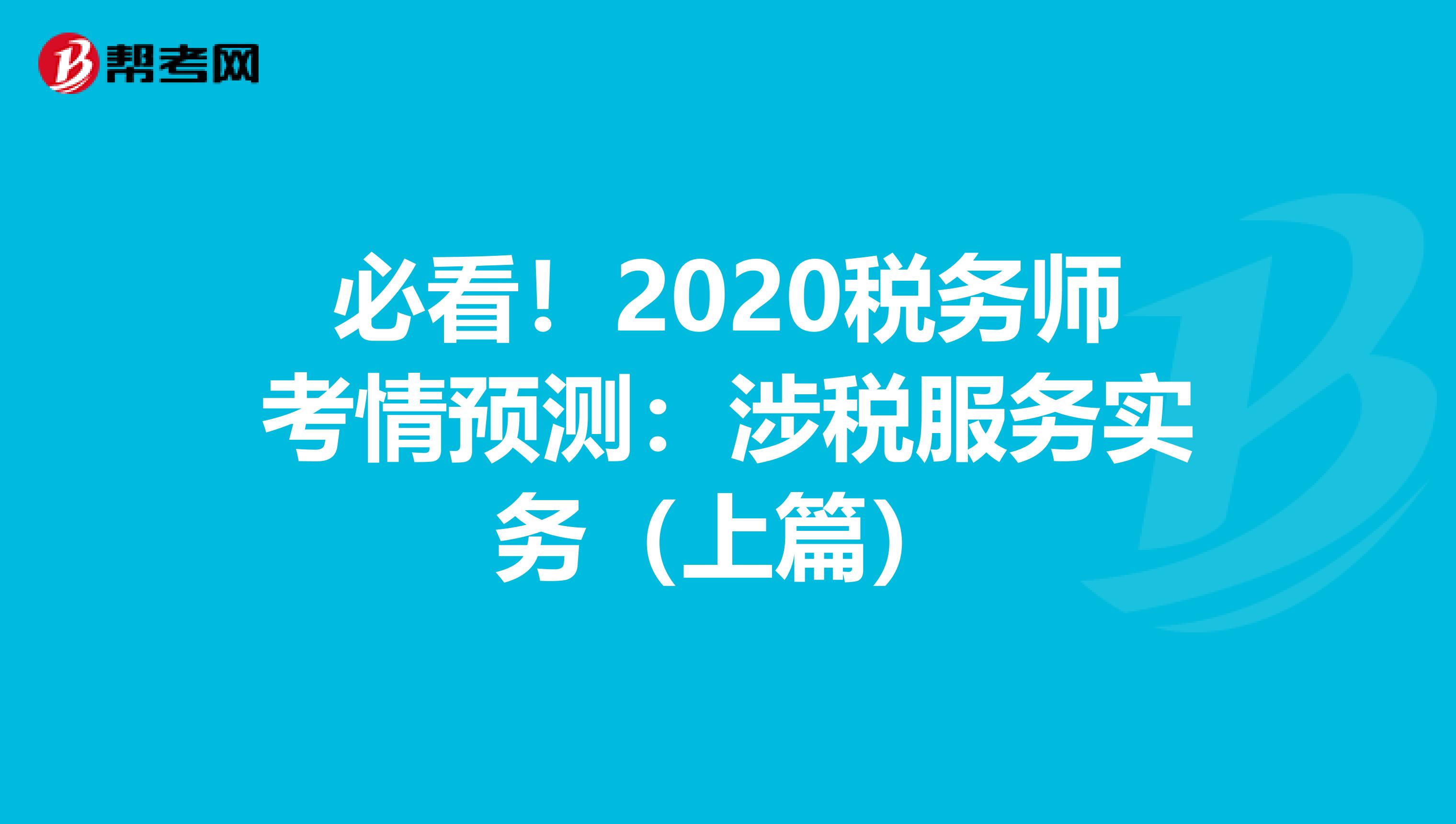 必看！2020税务师考情预测：涉税服务实务（上篇）