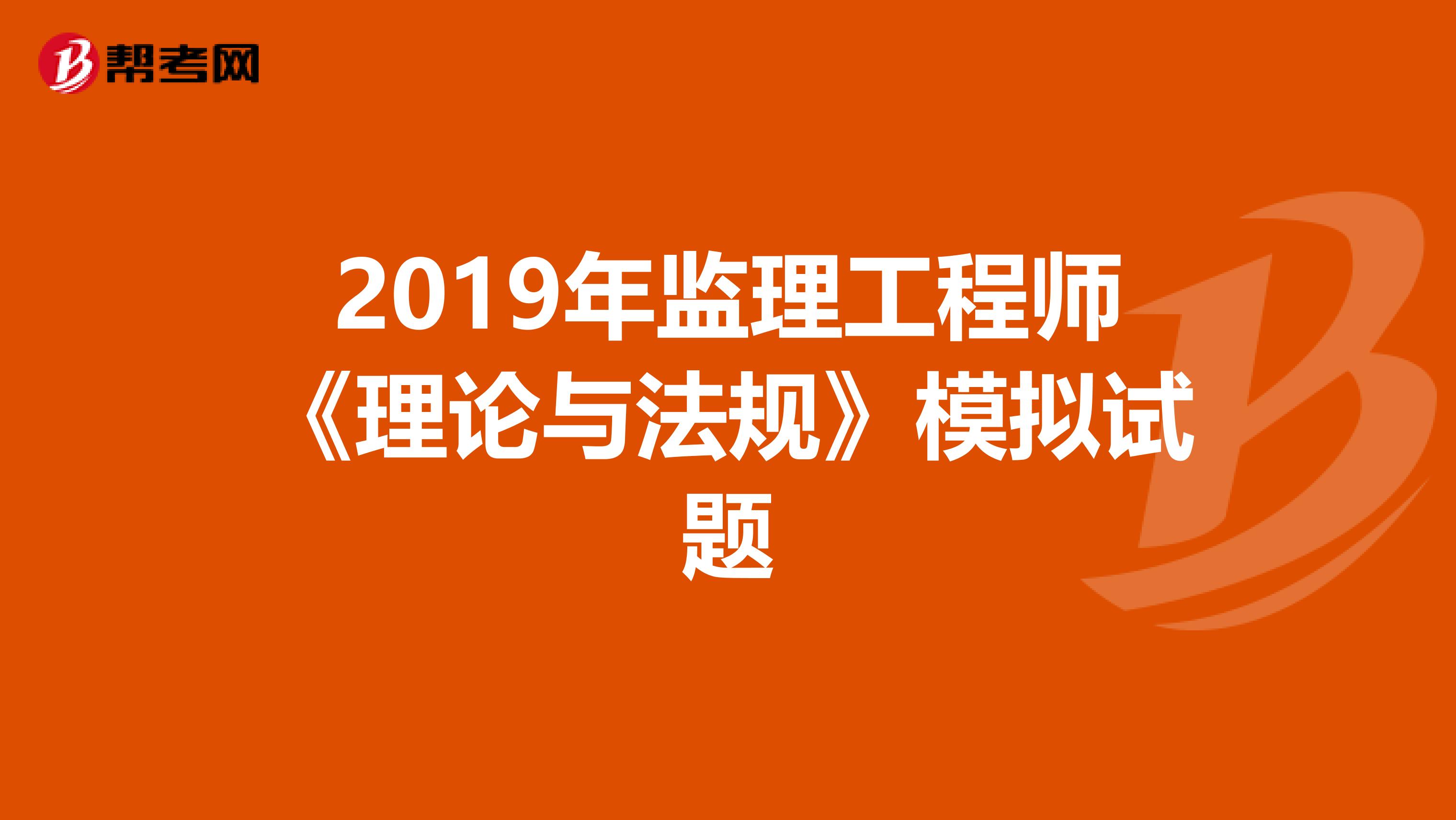 2019年监理工程师《理论与法规》模拟试题
