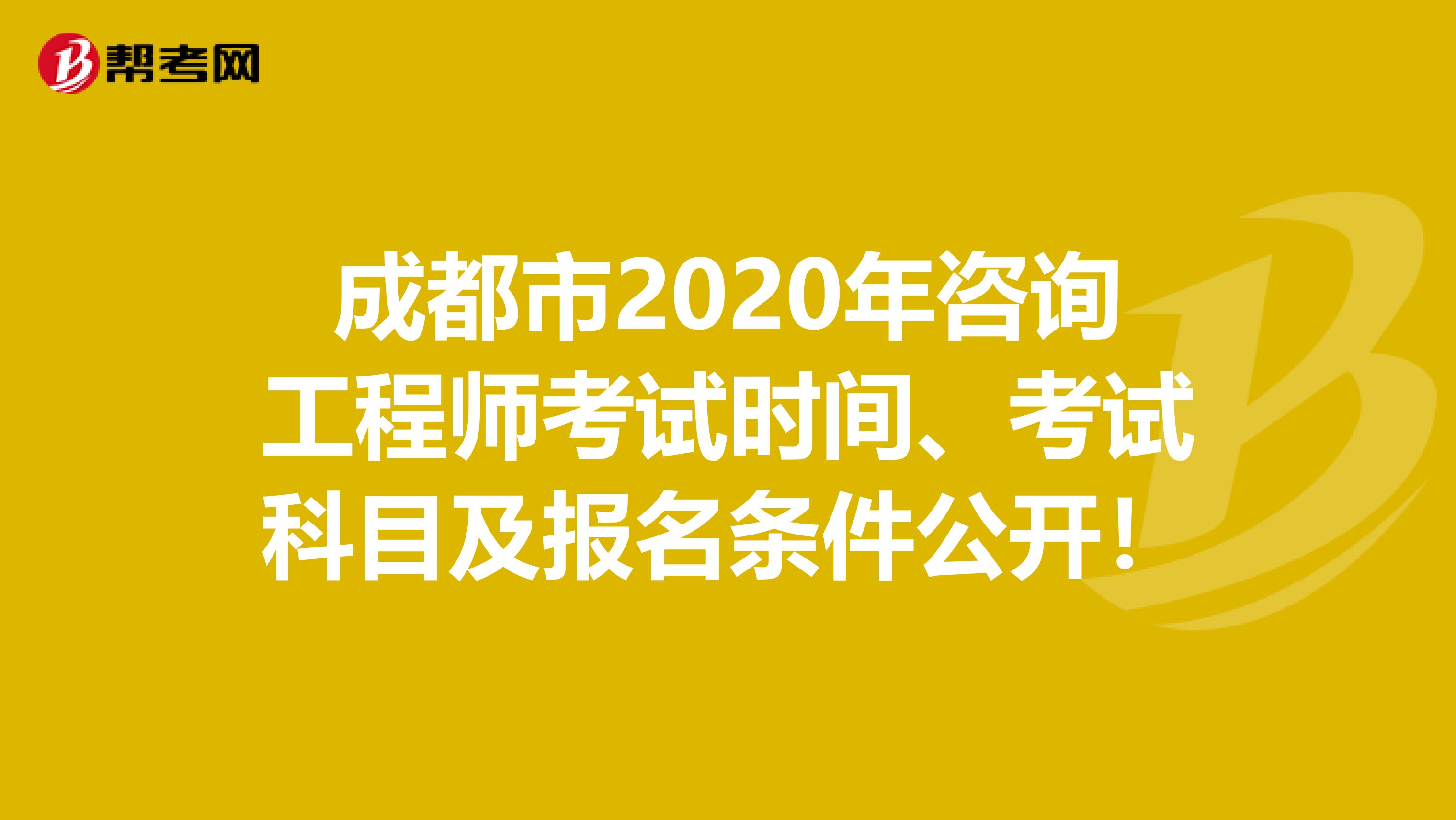 成都市2020年咨询工程师考试时间、考试科目及报名条件公开！