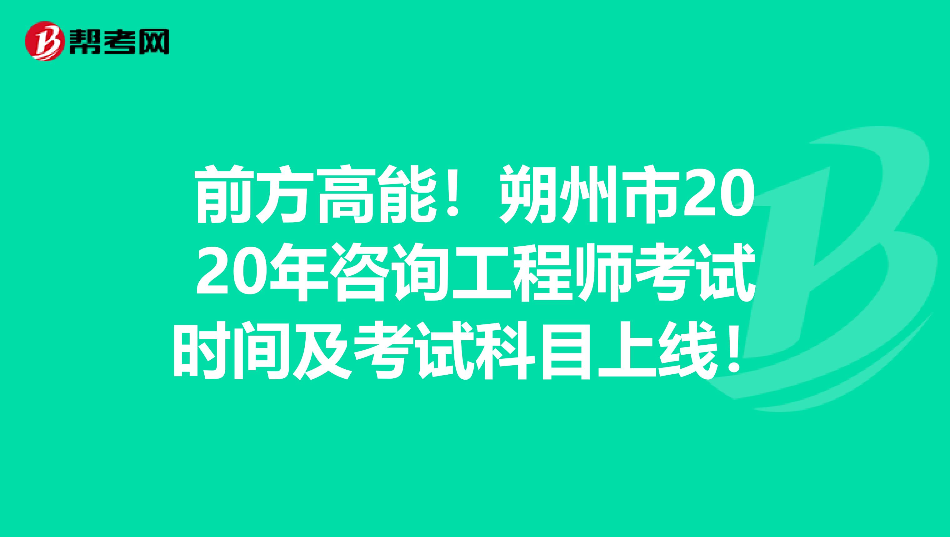 前方高能！朔州市2020年咨询工程师考试时间及考试科目上线！
